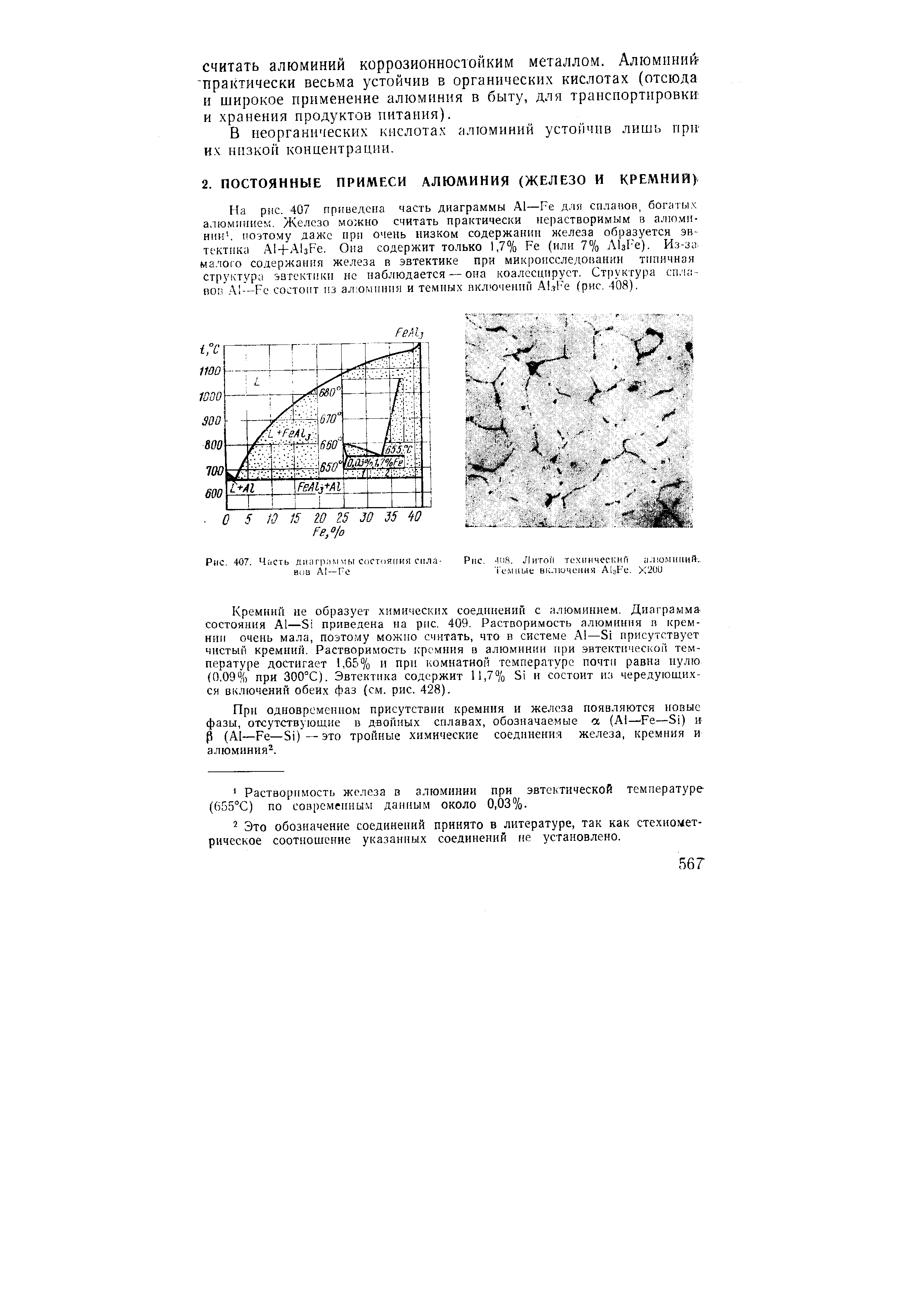 Кремний не образует химических соединений с алюминием. Диаграмма состояния А1—Si приведена на рис. 409. Растворимость алюминия п кремнии очень мала, поэтому можно считать, что в системе А1—Si присутствует чистый кремний. Растворимость кремния в алюминии ири эвтектической температуре достигает 1,65% и при комнатной температуре почти равна нулю (0,09% при 300°С). Эвтектика содержит 11,7% Si и состоит из чередующихся включений обеих фаз (см. рис. 428).

