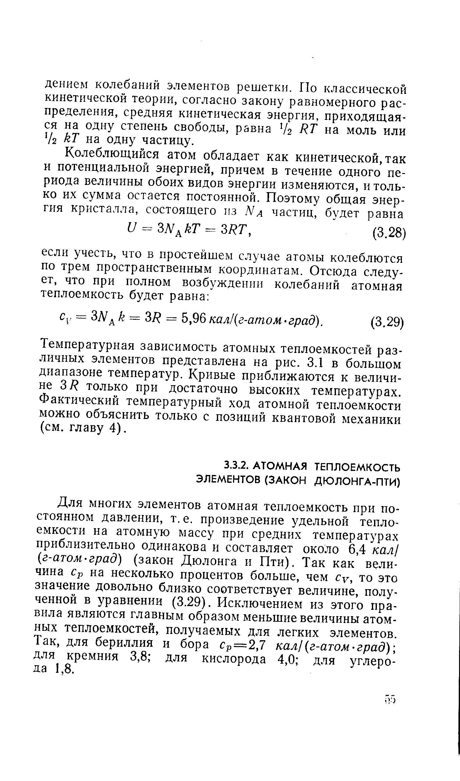 Для многих элементов атомная теплоемкость при постоянном давлении, т.е. произведение удельной теплоемкости на атомную массу при средних температурах приблизительно одинакова и составляет около 6,4 кал1 (г-атом-град) (закон Дюлонга и Пти). Так как величина Ср на несколько процентов больше, чем су, то это значение довольно близко соответствует величине, полученной в уравнении (3.29). Исключением из этого правила являются главным образом меньшие величины атомных теплоемкостей, получаемых для легких элементов. Так, для бериллия и бора Ср=2,7 кал (г-атом-град)-, для кремния 3,8 для кислорода 4,0 для углерода 1,8.
