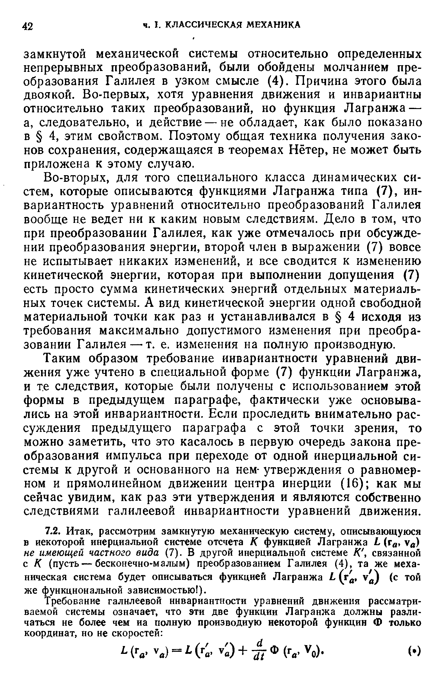 Во-вторых, для того специального класса динамических систем, которые описываются функциями Лагранжа типа (7), инвариантность уравнений относительно преобразований Галилея вообще не ведет ни к каким новым следствиям. Дело в том, что при преобразовании Галилея, как уже отмечалось при обсуждении преобразования энергии, второй член в выражении (7) вовсе не испытывает никаких изменений, и все сводится к изменению кинетической энергии, которая при выполнении допущения (7) есть просто сумма кинетических энергий отдельных материальных точек системы. А вид кинетической энергии одной свободной материальной точки как раз и устанавливался в 4 исходя из требования максимально допустимого изменения при преобразовании Галилея — т. е. изменения на полную производную.
