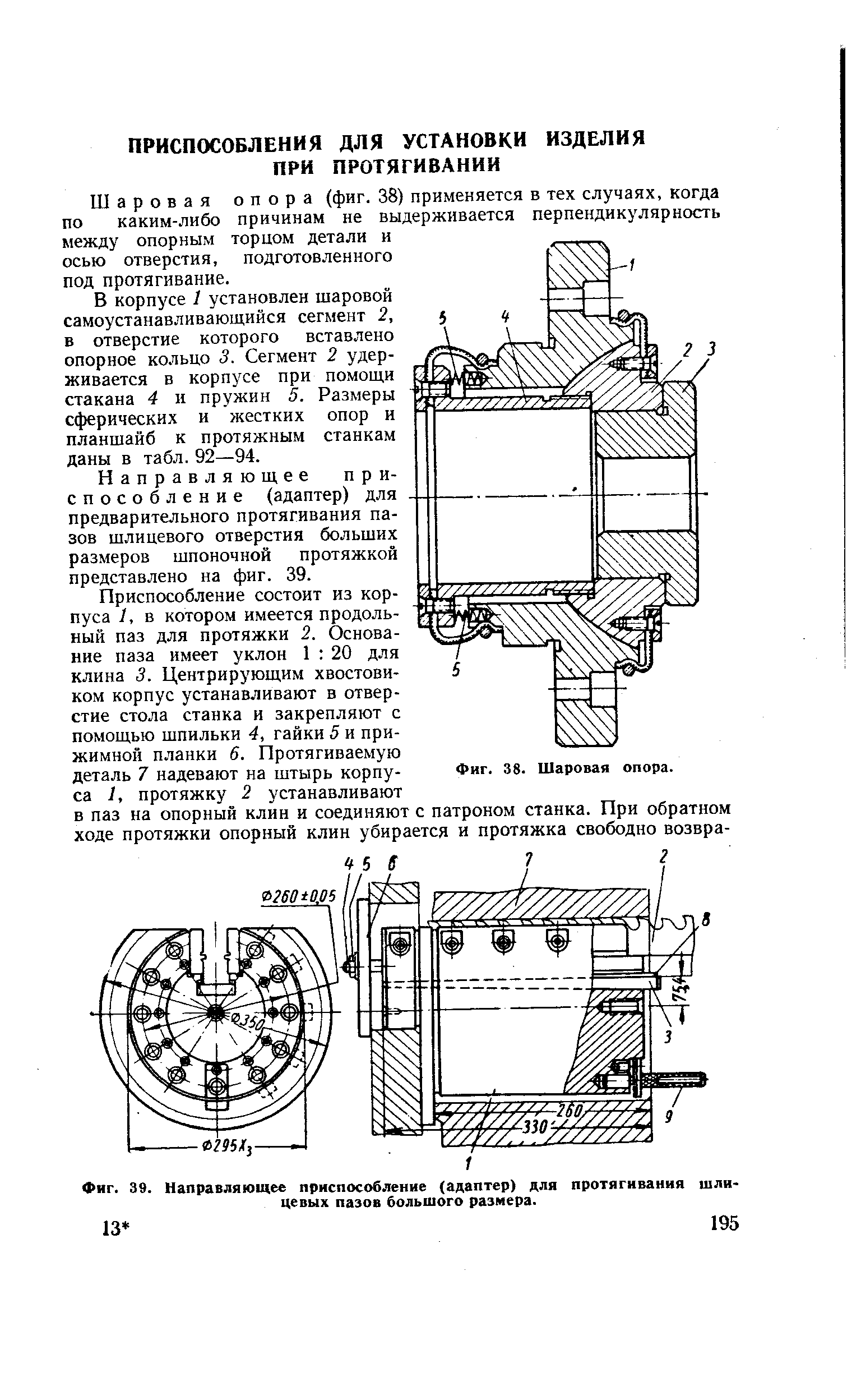 Шаровая опора (фиг. 38) применяется в тех случаях, когда по каким-либо причинам не выдерживается перпендикулярность между опорным торцом детали и осью отверстия, подготовленного под протягивание.
