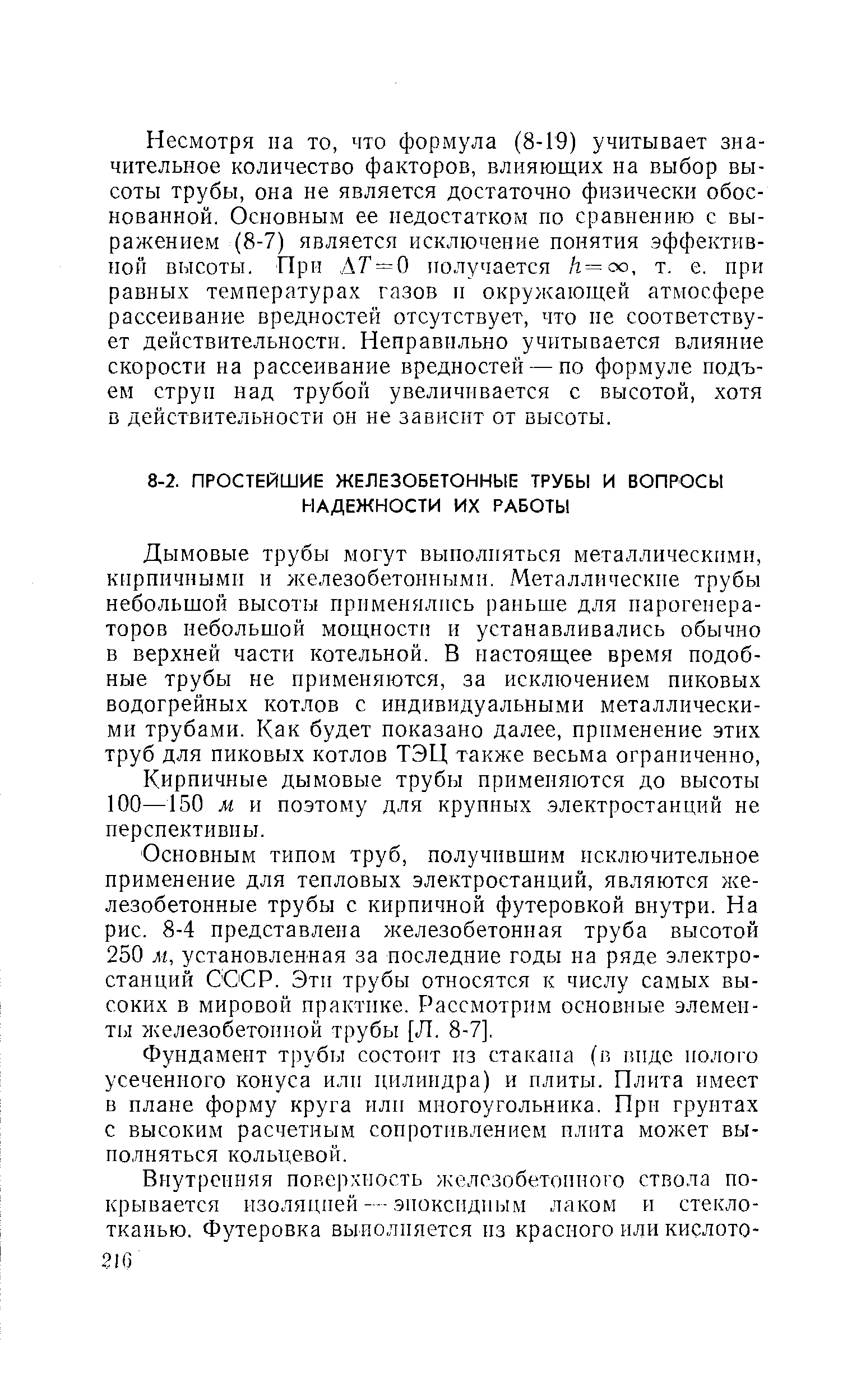 Дымовые трубы могут выполняться металлическими, кирпичными и железобетонными. Металлические трубы небольшой высоты применялись раньше для парогенераторов небольшой мощности и устанавливались обычно в верхней части котельной. В настоящее время подобные трубы не применяются, за исключением пиковых водогрейных котлов с индивидуальными металлическими трубами. Как будет показано далее, прт1менение этих труб для пиковых котлов ТЭЦ также весьма ограниченно.
