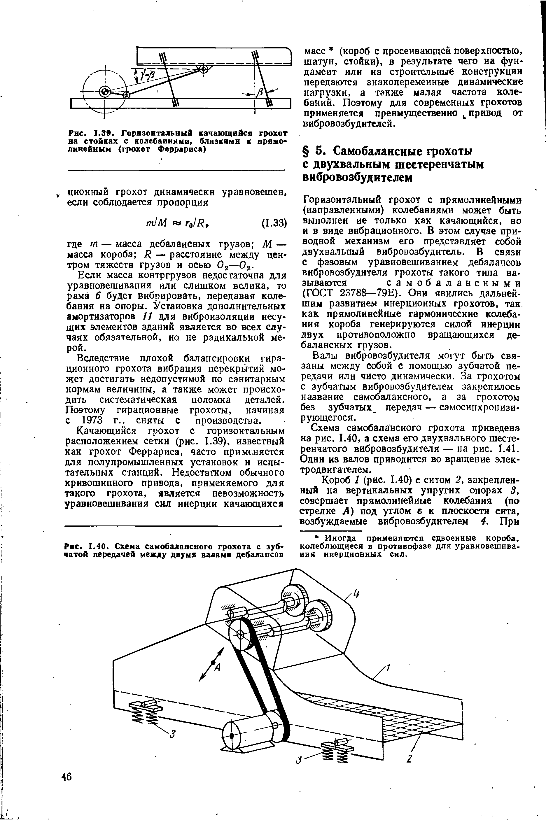 Горизонтальный грохот с прямолинейными (направленными) колебаниями может быть выполнен не только как качающийся, но и в виде вибрационного. В этом случае приводной механизм его представляет собой двухвальный вибровозбудитель. В связи с фазовым уравновешиванием дебалансов вибровозбудителя грохоты такого типа называются самобалансными (ГОСТ 23788—79Е). Они явились дальнейшим развитием инерционных грохотов, так как прямолинейные гармонические колебания короба генерируются силой инерции двух противоположно вращающихся дебалансных грузов.
