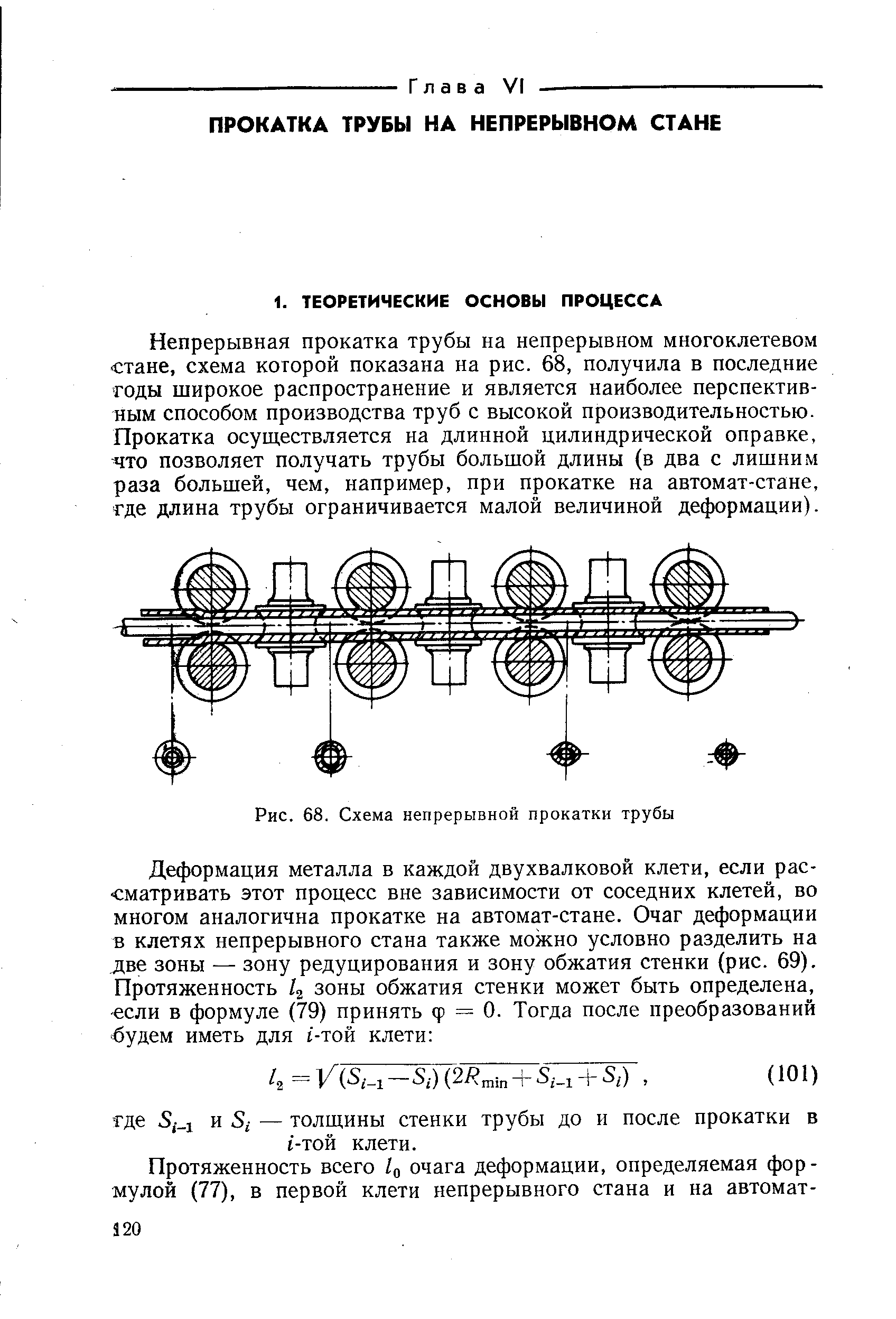 Непрерывная прокатка трубы на непрерывном многоклетевом стане, схема которой показана на рис. 68, получила в последние годы широкое распространение и является наиболее перспективным способом производства труб с высокой производительностью. Прокатка осуществляется на длинной цилиндрической оправке, что позволяет получать трубы большой длины (в два с лишним раза большей, чем, например, при прокатке на автомат-стане, где длина трубы ограничивается малой величиной деформации).
