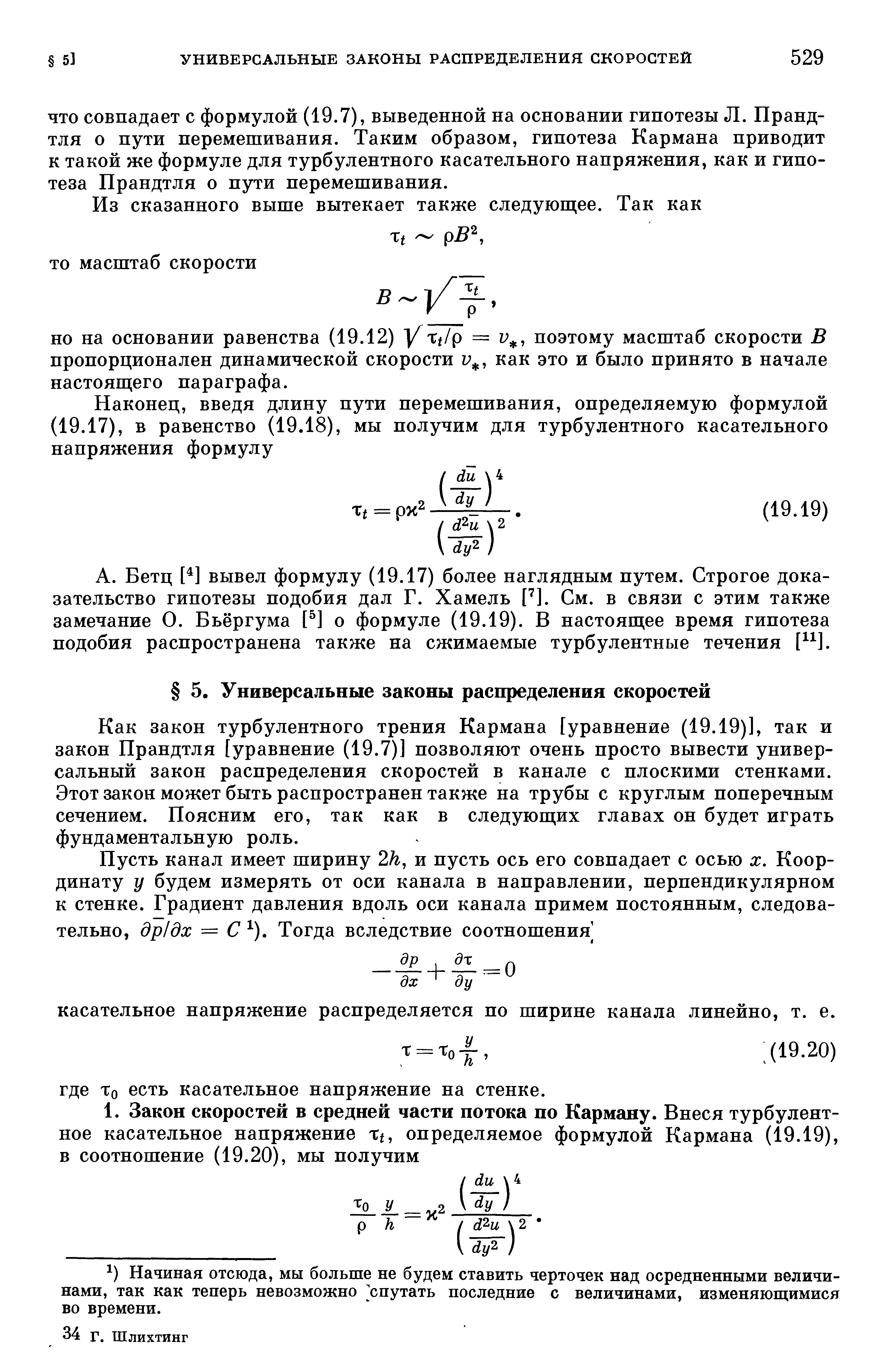 ЧТО совпадает с формулой (19.7), выведенной на основании гипотезы Л. Прандтля о пути перемешивания. Таким образом, гипотеза Кармана приводит к такой же формуле для турбулентного касательного напряжения, как и гипотеза Прандтля о пути перемешивания.
