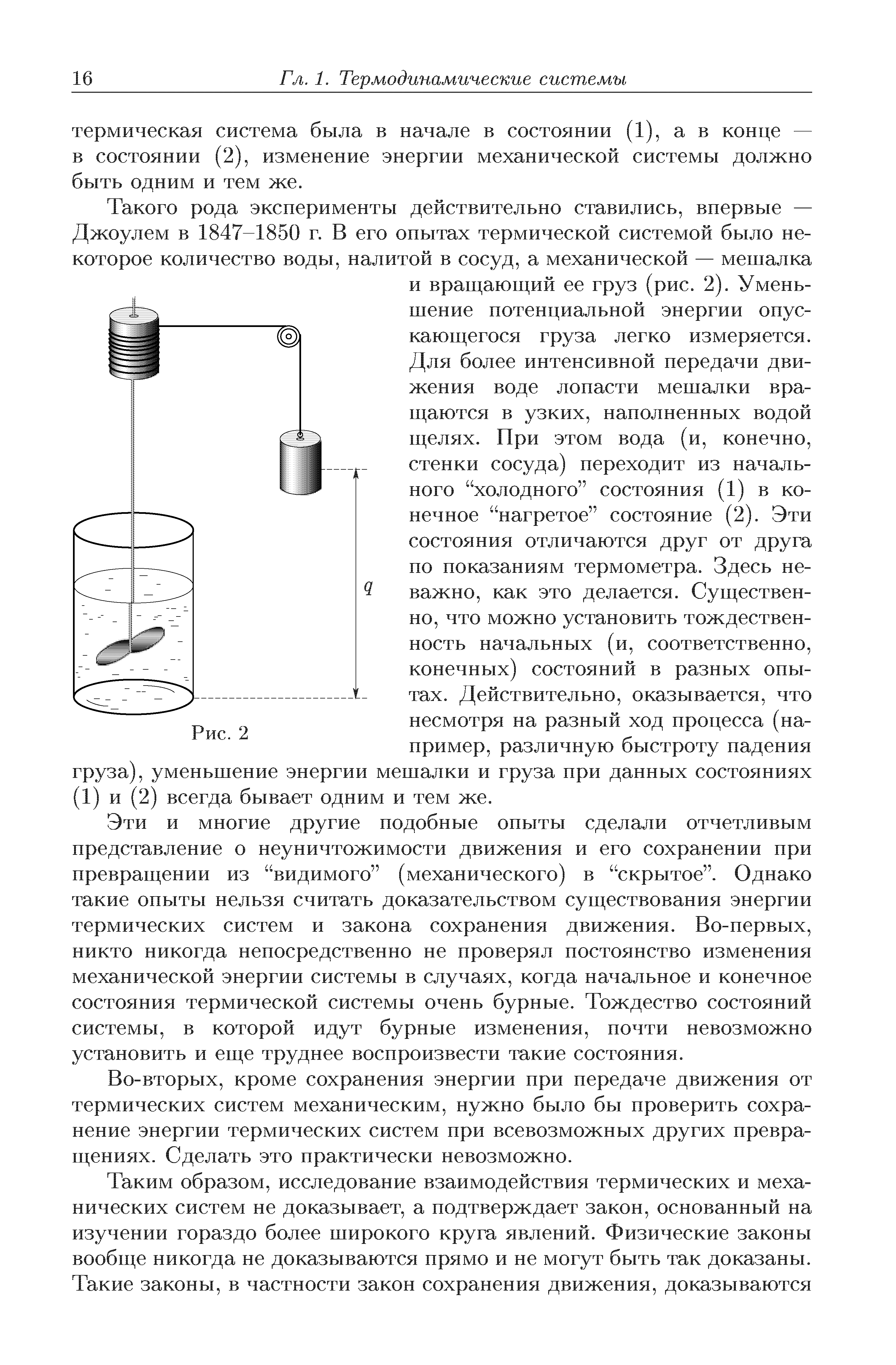 Эти и многие другие подобные опыты сделали отчетливым представление о неуничтожимости движения и его сохранении при превращении из видимого (механического) в скрытое . Однако такие опыты нельзя считать доказательством существования энергии термических систем и закона сохранения движения. Во-первых, никто никогда непосредственно не проверял постоянство изменения механической энергии системы в случаях, когда начальное и конечное состояния термической системы очень бурные. Тождество состояний системы, в которой идут бурные изменения, почти невозможно установить и еще труднее воспроизвести такие состояния.
