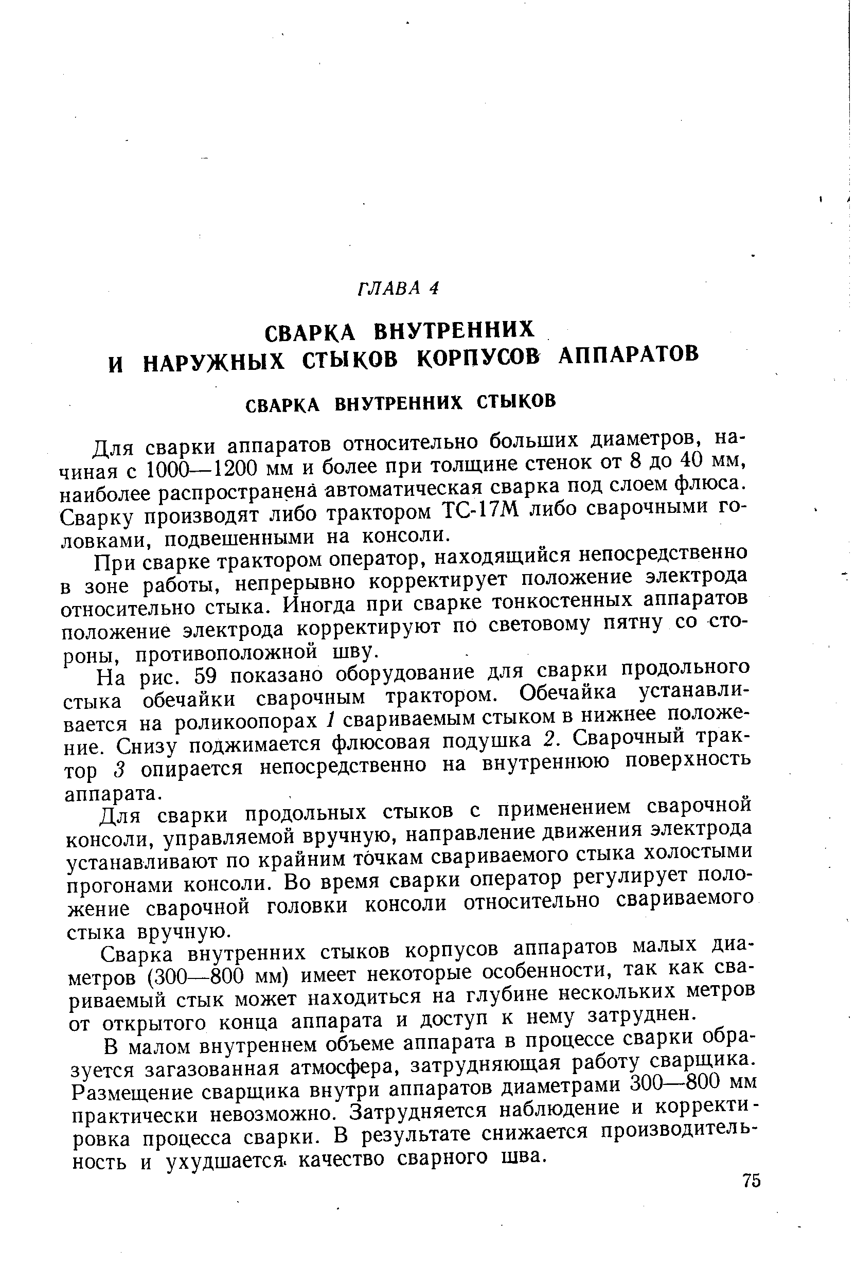 Для сварки аппаратов относительно больших диаметров, начиная с 1000—1200 мм и более при толщине стенок от 8 до 40 мм, наиболее распространена автоматическая сварка под слоем флюса. Сварку производят либо трактором ТС-17М либо сварочными головками, подвешенными на консоли.
