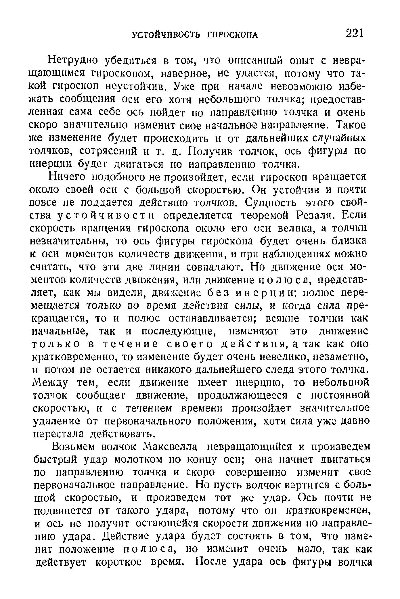 Нетрудно убедиться в том, что описанный опыт с невра-щающпмся гироскопом, наверное, не удастся, потому что такой гироскоп неустойчив. Уже при начале невозможно избежать сообщения оси его хотя небольшого толчка предоставленная сама себе ось пойдет по направлению толчка и очень скоро значительно изменит свое начальное направление. Такое же изменение будет происходить и от дальнейших случайных толчков, сотрясений и т. д. Получив толчок, ось фигуры по инерции будет двигаться по направлению толчка.
