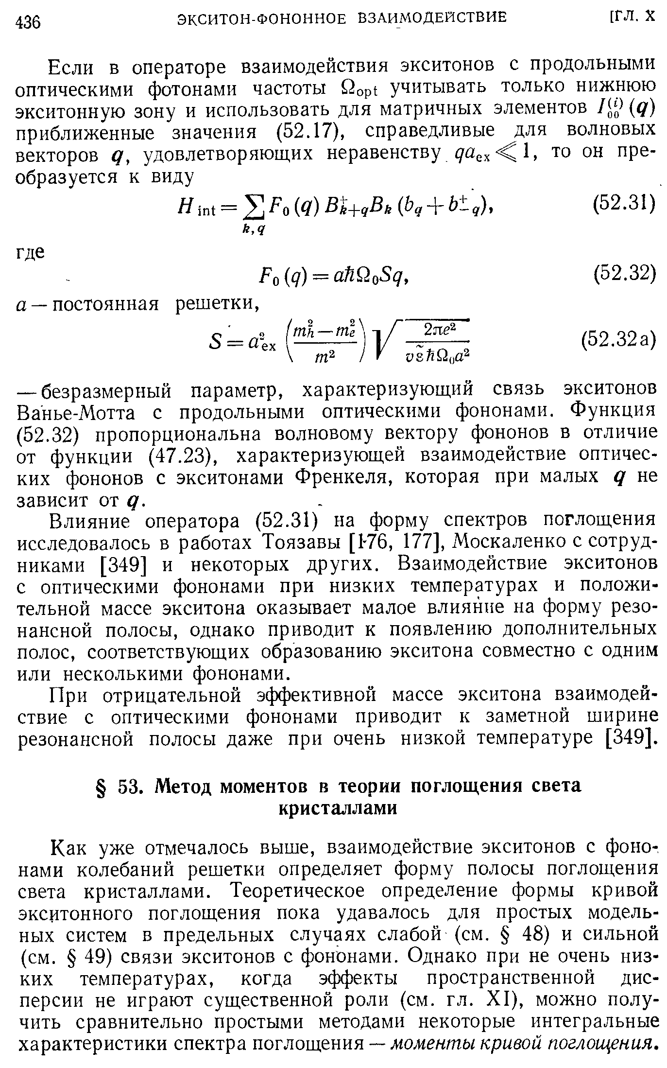 Как уже отмечалось выше, взаимодействие экситонов с фононами колебаний решетки определяет форму полосы поглощения света кристаллами. Теоретическое определение формы кривой экситонного поглощения пока удавалось для простых модельных систем в предельных случаях слабой (см. 48) и сильной (см. 49) связи экситонов с фононами. Однако при не очень низких температурах, когда эффекты пространственной дисперсии не играют существенной роли (см. гл. XI), можно получить сравнительно простыми методами некоторые интегральные характеристики спектра поглощения — моменты кривой поглощения.
