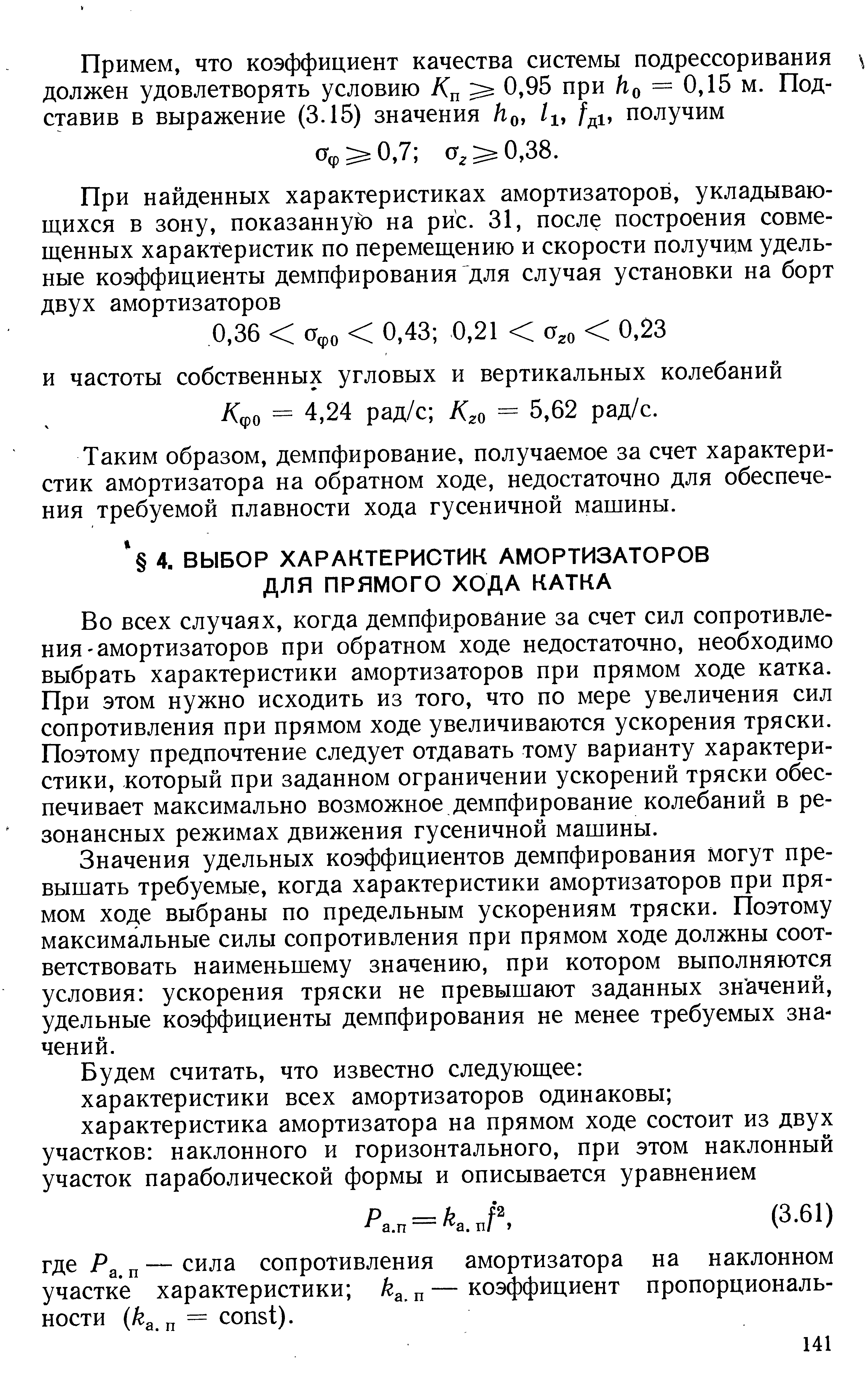 Во всех случаях, когда демпфирование за счет сил сопротивления амортизаторов при обратном ходе недостаточно, необходимо выбрать характеристики амортизаторов при прямом ходе катка. При этом нужно исходить из того, что по мере увеличения сил сопротивления при прямом ходе увеличиваются ускорения тряски. Поэтому предпочтение следует отдавать тому варианту характеристики, который при заданном ограничении ускорений тряски обеспечивает максимально возможное демпфирование колебаний в резонансных режимах движения гусеничной машины.
