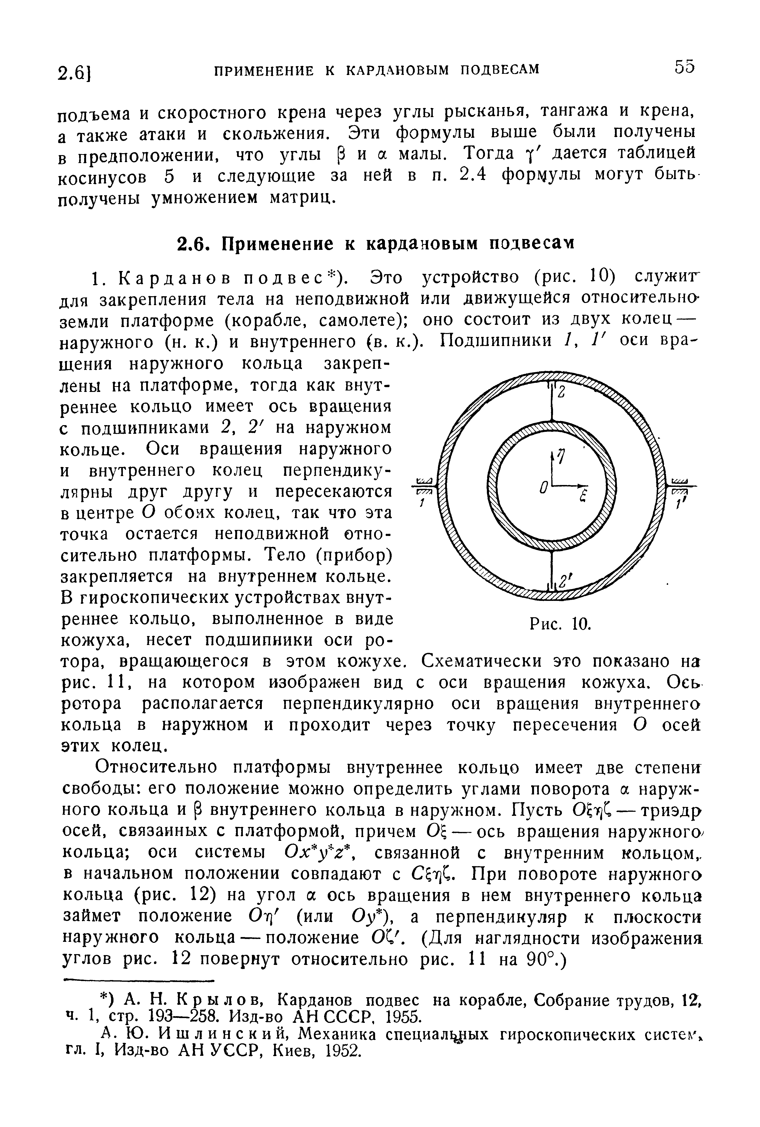 В гироскопических устройствах внутреннее кольцо, выполненное в виде кожуха, несет подшипники оси ротора, врандающегося в этом кожухе. Схематически это показано на рис. И, на котором изображен вид с оси враш,ения кожуха. Ось ротора располагается перпендикулярно оси вращения внутреннего кольца в наружном и проходит через точку пересечения О осей этих колец.
