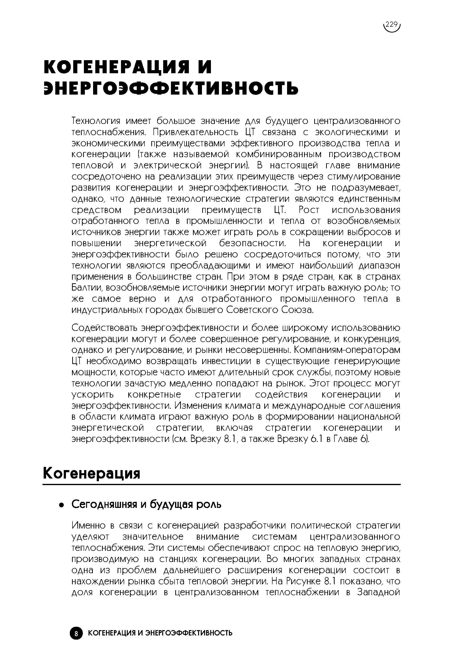Технология имеет большое значение для будущего централизованного теплоснабжения. Привлекательность ЦТ связана с экологическими и экономическими преимуществами эффективного производства тепла и когенерации (также называемой комбинированным производством тепловой и электрической энергии). В настоящей главе внимание сосредоточено на реализации этих преимуществ через стимулирование развития когенерации и энергоэффективности. Это не подразумевает, однако, что данные технологические стратегии являются единственным средством реализации преимуществ ЦТ. Рост использования отработанного тепла в промышленности и тепла от возобновляемых источников энергии также может играть роль в сокращении выбросов и повышении энергетической безопасности. На когенерации и энергоэффективности было решено сосредоточиться потому, что эти технологии являются преобладающими и имеют наибольший диапазон применения в большинстве стран. При этом в ряде стран, как в странах Балтии, возобновляемые источники энергии могут играть важную роль,- то же самое верно и для отработанного промышленного тепла в индустриальных городах бывшего Советского Союза.
