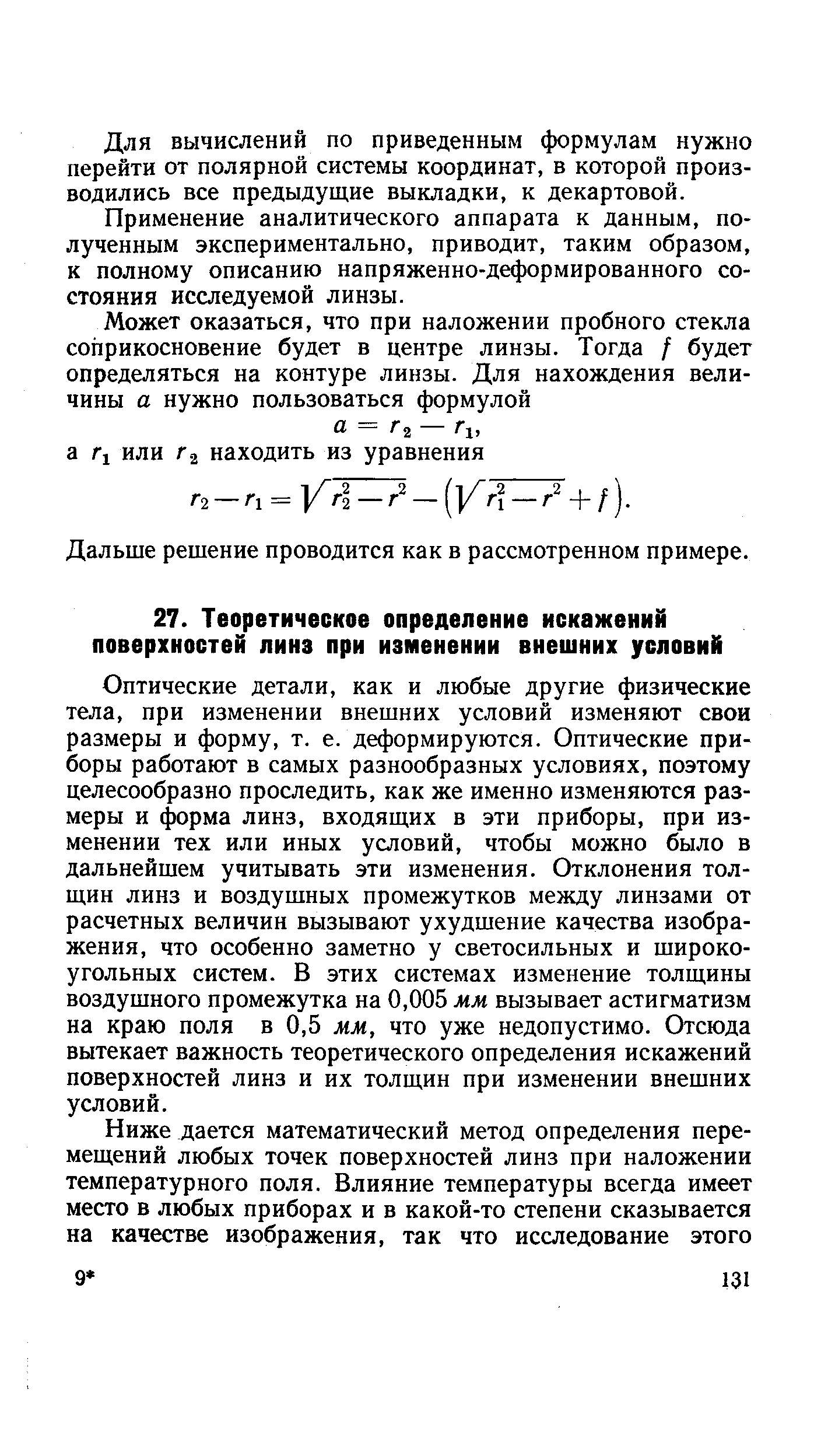 Оптические детали, как и любые другие физические тела, при изменении внешних условий изменяют свои размеры и форму, т. е. деформируются. Оптические приборы работают в самых разнообразных условиях, поэтому целесообразно проследить, как же именно изменяются размеры и форма линз, входящих в эти приборы, при изменении тех или иных условий, чтобы можно было в дальнейшем учитывать эти изменения. Отклонения толщин линз и воздушных промежутков между линзами от расчетных величин вызывают ухудшение качества изображения, что особенно заметно у светосильных и широкоугольных систем. В этих системах изменение толщины воздушного промежутка на 0,005 мм вызывает астигматизм на краю поля в 0,5 мм, что уже недопустимо. Отсюда вытекает важность теоретического определения искажений поверхностей линз и их толщин при изменении внешних условий.
