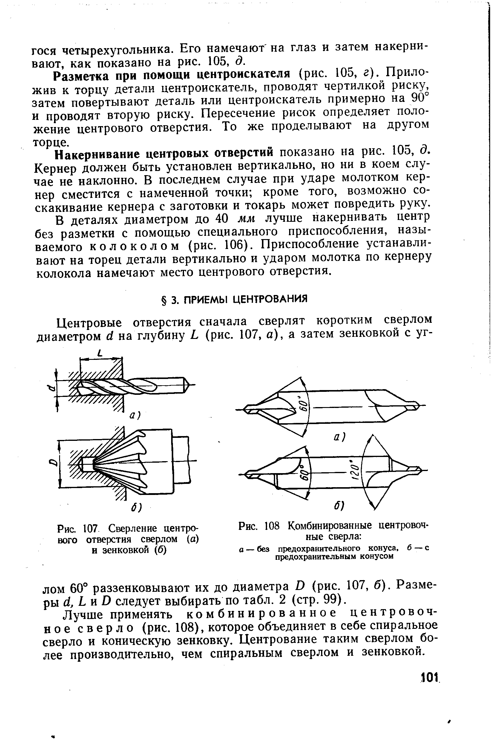 Лучше применять комбинированное центровочное сверло (рис. 108), которое объединяет в себе спиральное сверло и коническую зенковку. Центрование таким сверлом более производительно, чем спиральным сверлом и зенковкой.
