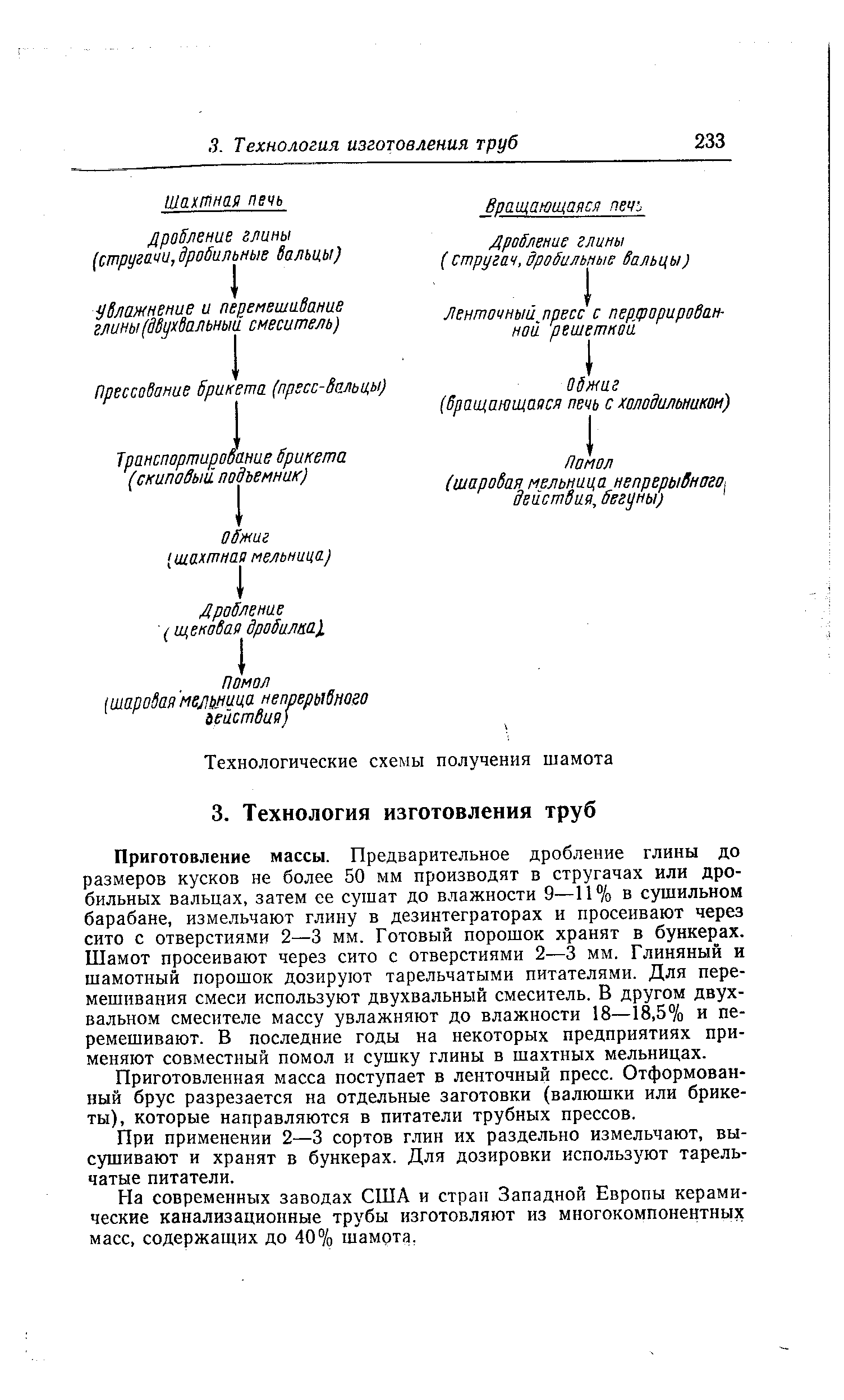 Приготовление массы. Предварительное дробление глины до размеров кусков не более 50 мм производят в стругачах или дробильных вальцах, затем се сушат до влажности 9—П% в сушильном барабане, измельчают глину в дезинтеграторах и просеивают через сито с отверстиями 2—3 мм. Готовый порошок хранят в бункерах. Шамот просеивают через сито с отверстиями 2—3 мм. Глиняный и шамотный порошок дозируют тарельчатыми питателями. Для перемешивания смеси используют двухвальный смеситель. В другом двухвальном смесителе массу увлажняют до влажности 18—18,5% и перемешивают. В последние годы на некоторых предприятиях применяют совместный помол и сушку глины в шахтных мельницах.
