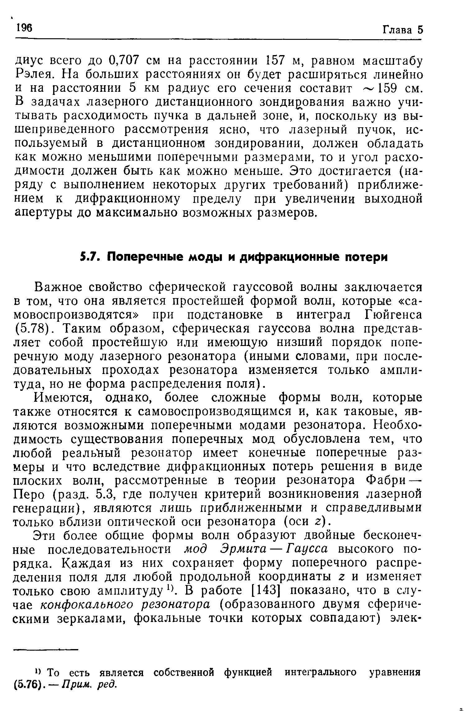 Имеются, однако, более сложные формы волн, которые также относятся к самовоспроизводящимся и, как таковые, являются возможными поперечными модами резонатора. Необходимость существования поперечных мод обусловлена тем, что любой реальный резонатор имеет конечные поперечные размеры и что вследствие дифракционных потерь решения в виде плоских волн, рассмотренные в теории резонатора Фабри-Перо (разд. 5.3, где получен критерий возникновения лазерной генерации), являются лишь приближенными и справедливыми только вблизи оптической оси резонатора (оси г).
