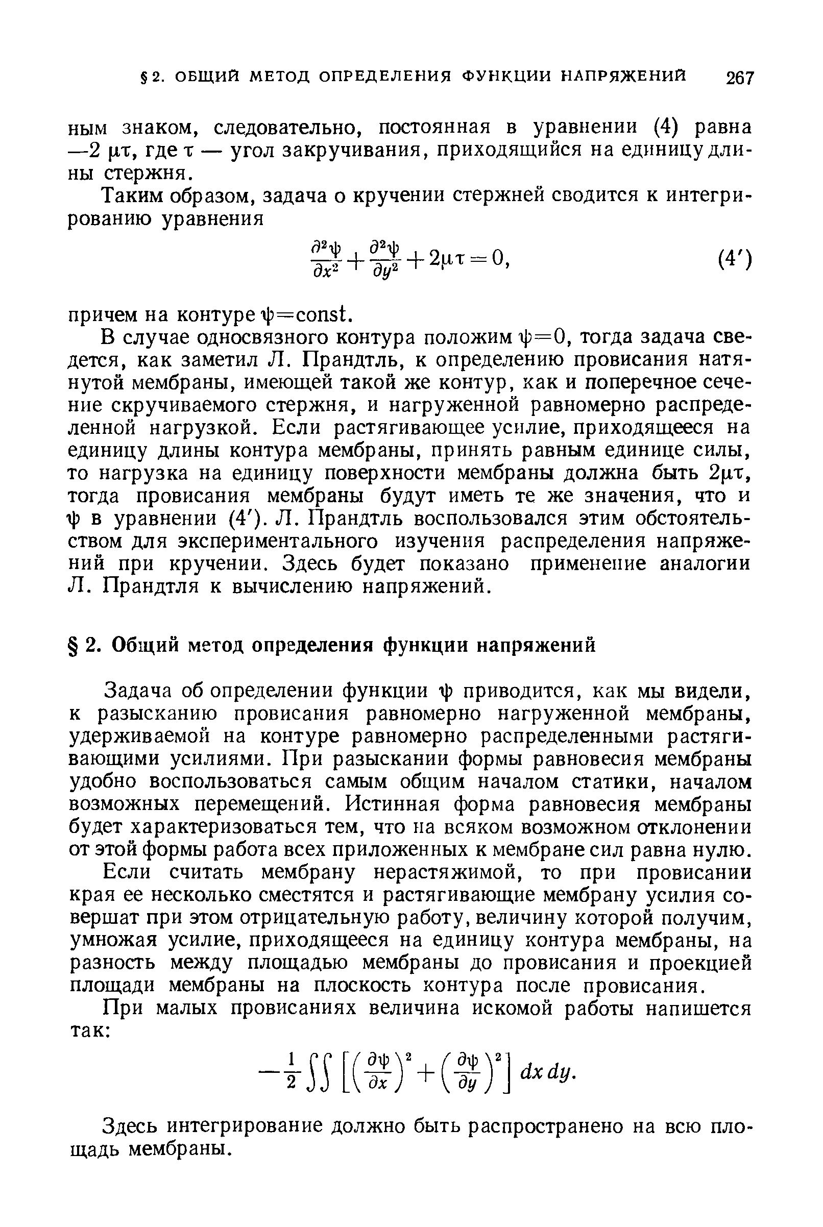 Задача об определении функции 1)з приводится, как мы видели, к разысканию провисания равномерно нагруженной мембраны, удерживаемой на контуре равномерно распределенными растягивающими усилиями. При разыскании формы равновесия мембраны удобно воспользоваться самым общим началом статики, началом возможных перемещений. Истинная форма равновесия мембраны будет характеризоваться тем, что на всяком возможном отклонении от этой формы работа всех приложенных к мембране сил равна нулю.
