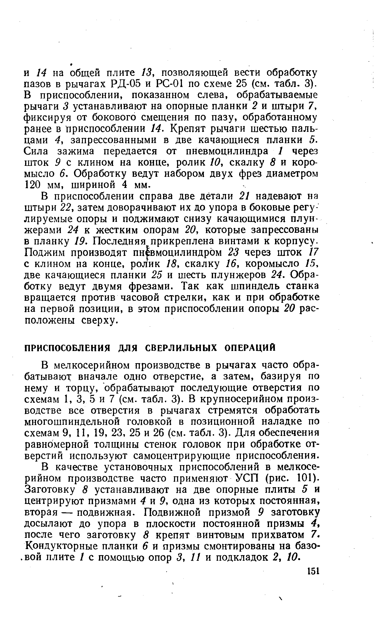 В мелкосерийном производстве в рычагах часто обрабатывают вначале одно отверстие, а затем, базируя по нему и торцу, обрабатывают последующие отверстия по схемам 1, 3, 5 и 7 (см. табл. 3). В крупносерийном производстве все отверстия в рычагах стремятся обработать многошпиндельной головкой в позиционной наладке по схемам 9, 11, 19, 23, 25 и 26 (см. табл. 3). Для обеспечения равномерной толщины стенок головок при обработке отверстий используют самоцентрирующие приспособления.
