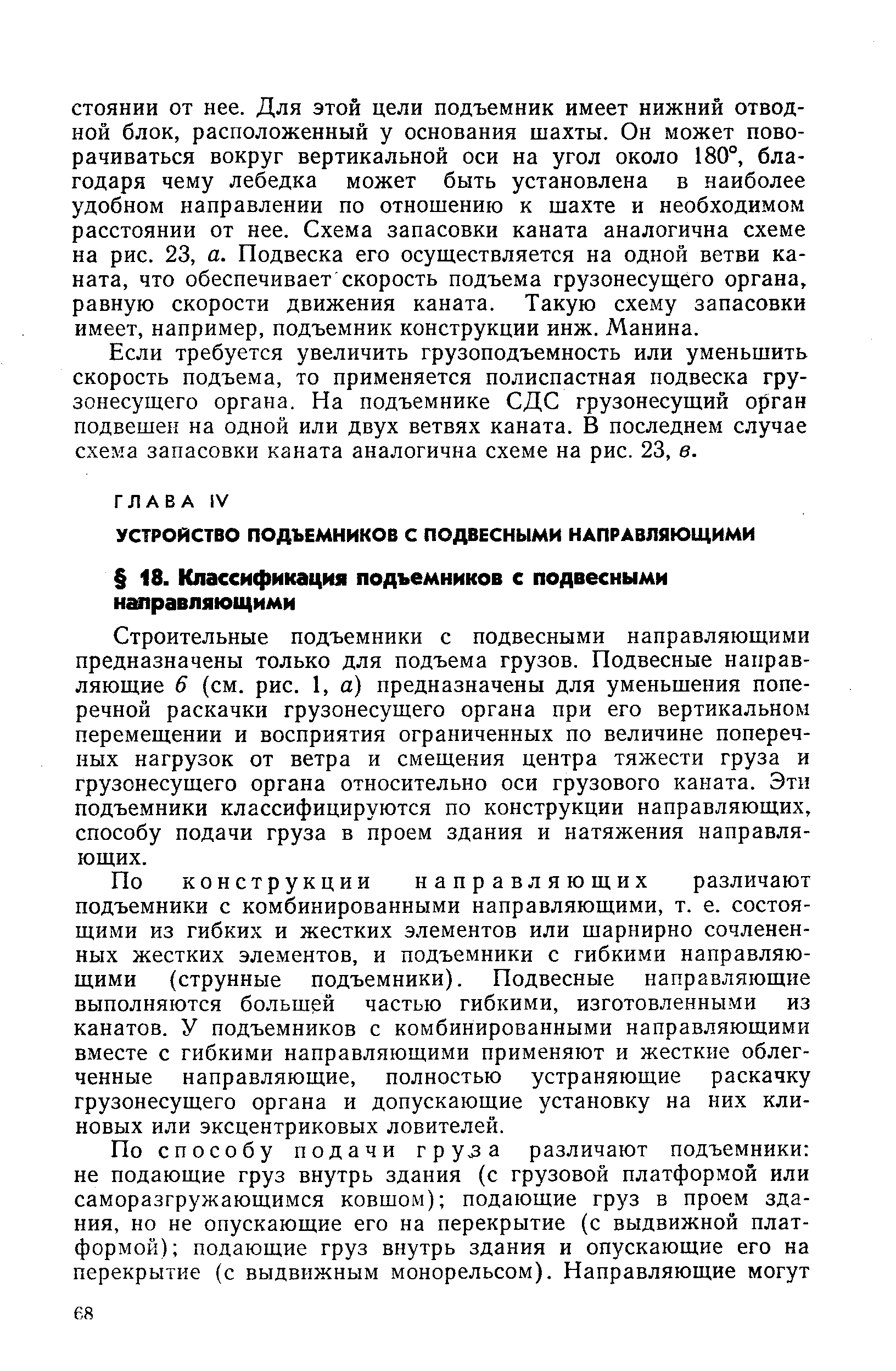 Строительные подъемники с подвесными направляющими предназначены только для подъема грузов. Подвесные направляющие 6 (см. рис. 1, а) предназначены для уменьшения поперечной раскачки грузонесущего органа при его вертикальном перемещении и восприятия ограниченных по величине поперечных нагрузок от ветра и смещения центра тяжести груза и грузонесущего органа относительно оси грузового каната. Эти подъемники классифицируются по конструкции направляющих, способу подачи груза в проем здания и натяжения направляющих.
