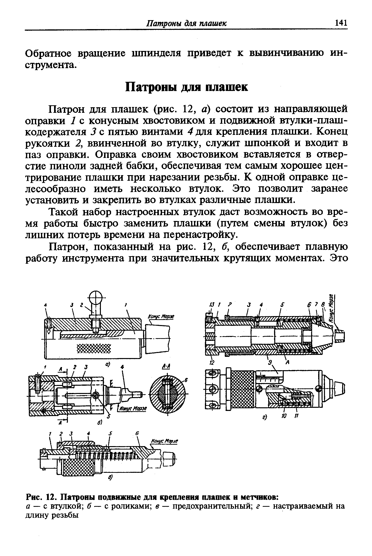 Патрон для плашек (рис. 12, а) состоит из направляющей оправки 1 с конусным хвостовиком и подвижной втулки-плаш-кодержателя 3 с пятью винтами 4 для крепления плашки. Конец рукоятки 2, ввинченной во втулку, служит шпонкой и входит в паз оправки. Оправка своим хвостовиком вставляется в отверстие пиноли задней бабки, обеспечивая тем самым хорошее центрирование плашки при нарезании резьбы. К одной оправке целесообразно иметь несколько втулок. Это позволит заранее установить и закрепить во втулках различные плашки.
