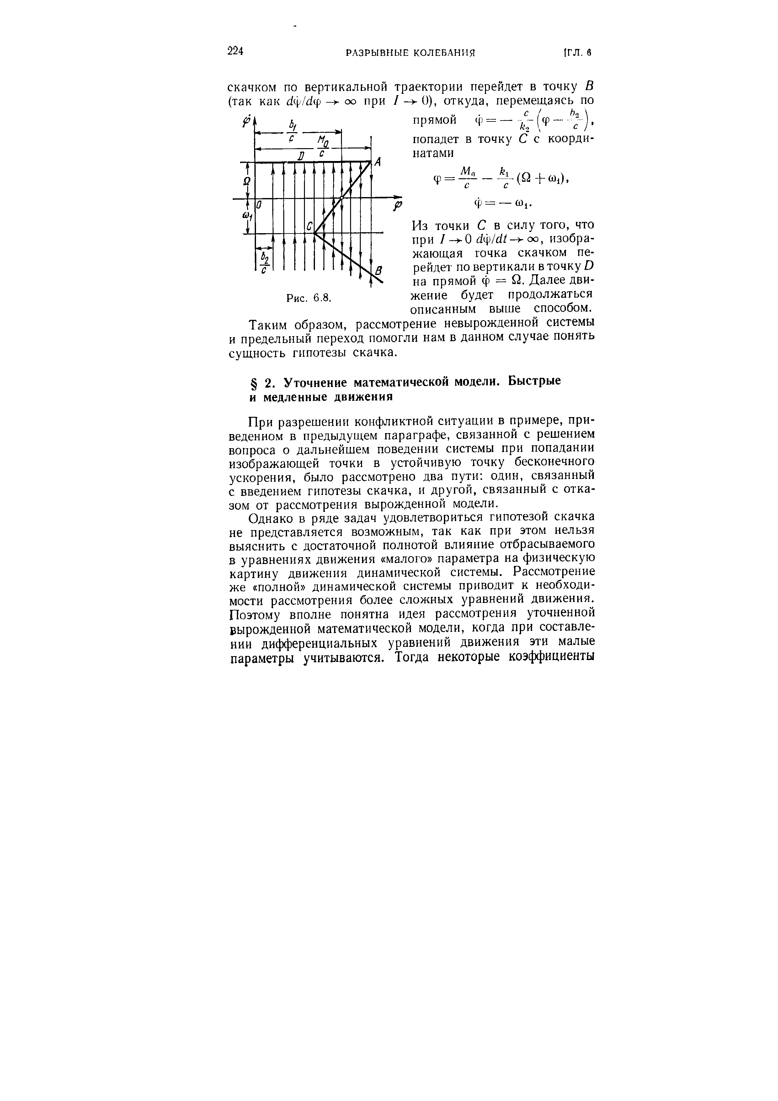 При разрешении конфликтной ситуации в примере, приведенном в предыдущем параграфе, связанной с решением вопроса о дальнейшем поведении системы при попадании изображающей точки в устойчивую точку бесконечного ускорения, было рассмотрено два пути один, связанный с введением гипотезы скачка, и другой, связанный с отказом от рассмотрения вырожденной модели.
