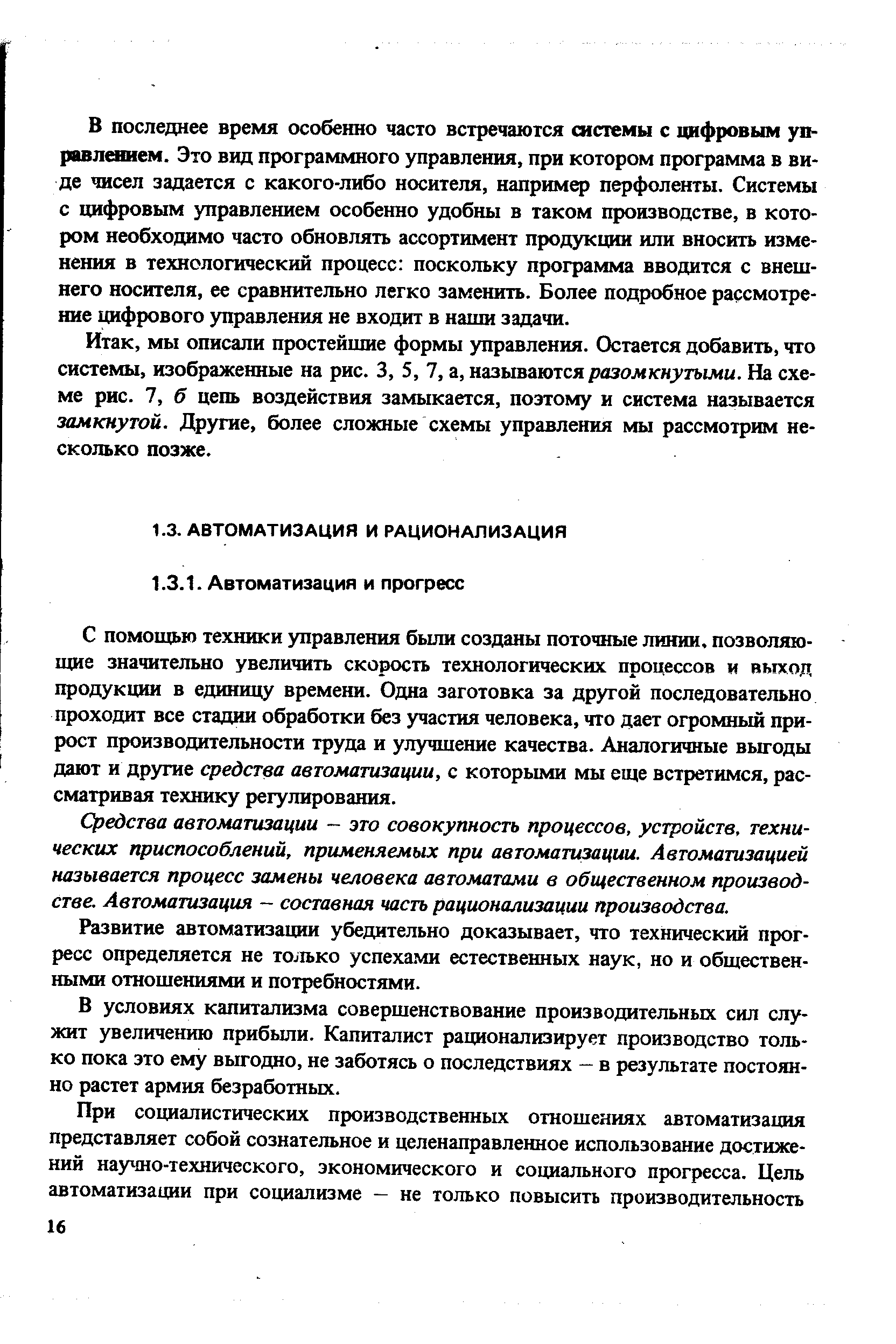 С помощью техшоси управления бьши созданы поточные линии, позволяющие значительно увеличить скорость технологических процессов и выход продукции в единицу времени. Одна заготовка за другой последовательно проходит все стадии обработки без участия человека, что дает огромный прирост производительности труда и улучшение качества. Аналогичные вьп-оды дают и другие средства автоматизации, с которыми мы еще встретимся, рассматривая технику регулирования.
