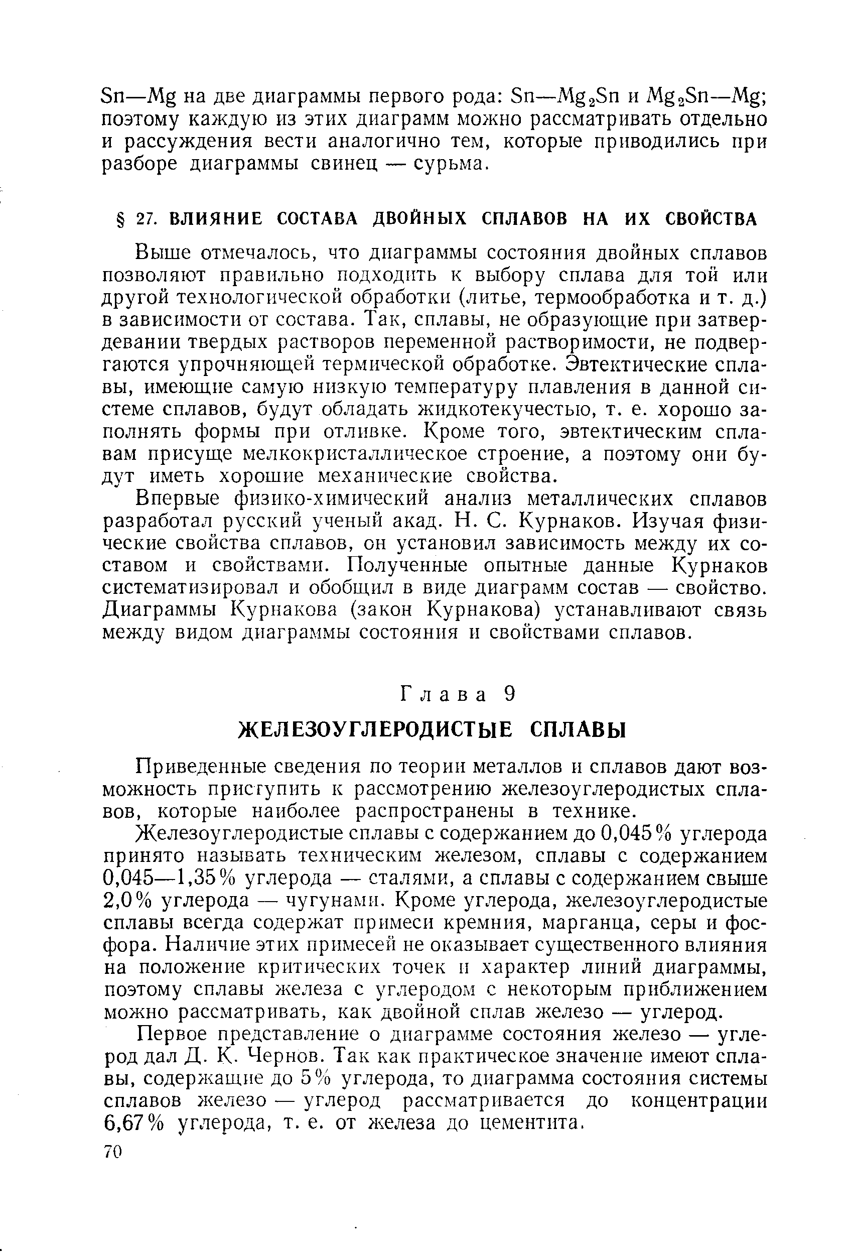 Выше отмечалось, что диаграммы состояния двойных сплавов позволяют правильно подходить к выбору сплава для той или другой технологической обработки (литье, термообработка и т. д.) в зависимости от состава. Так, сплавы, не образуюш,ие при затвердевании твердых растворов переменной растворимости, не подвергаются упрочняюш,ей термической обработке. Эвтектические сплавы, имеющне самую низкую температуру плавления в данной системе сплавов, будут обладать жидкотекучестью, т. е. хорошо заполнять формы при отливке. Кроме того, эвтектическим сплавам присуще мелкокристаллическое строение, а поэтому они будут иметь хорошие механические свойства.
