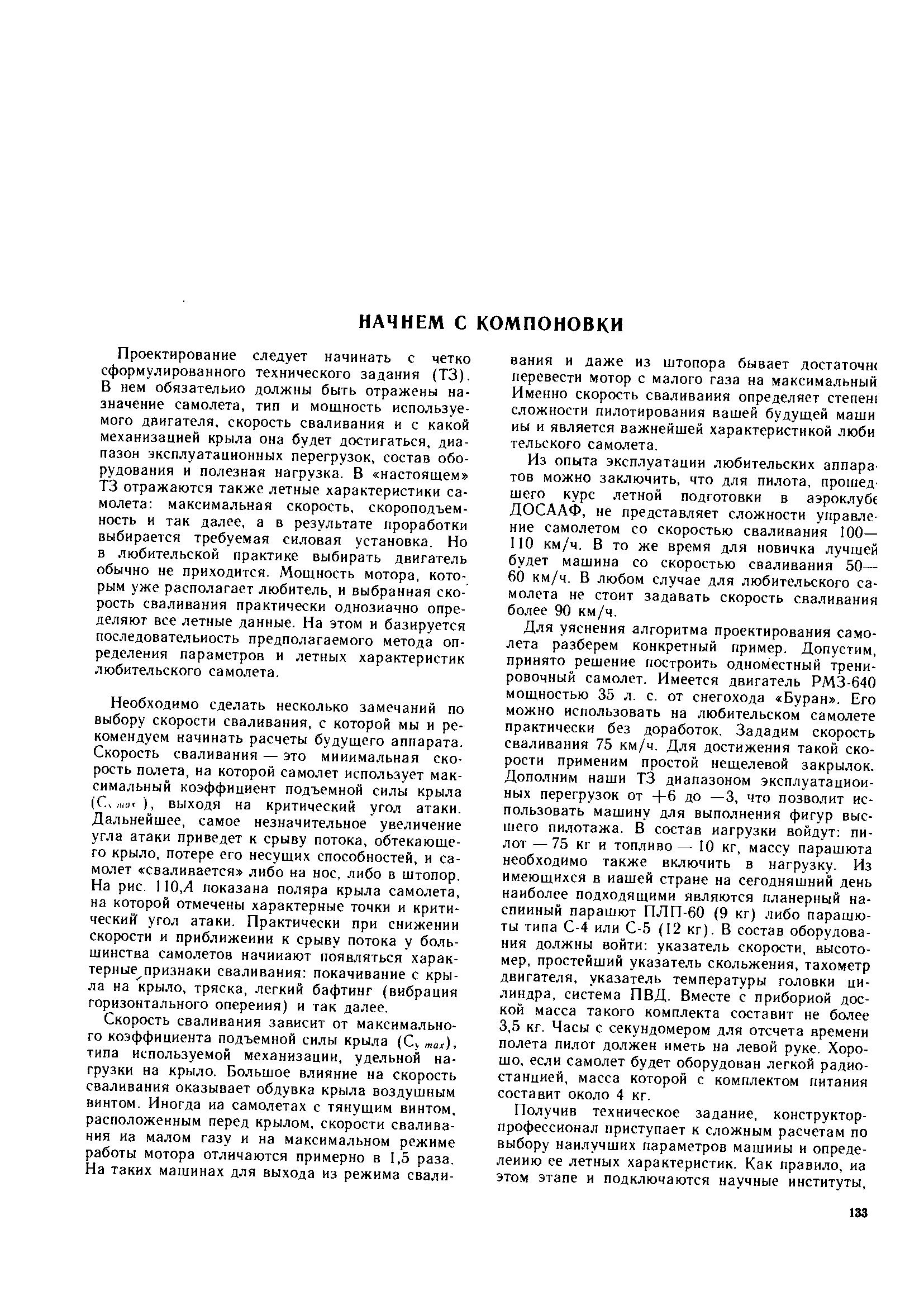 Проектирование следует начинать с четко сформулированного технического задания (ТЗ). В нем обязательно должны быть отражены назначение самолета, тип и мощность используемого двигателя, скорость сваливания и с какой механизацией крыла она будет достигаться, диапазон эксплуатационных перегрузок, состав оборудования и полезная нагрузка. В настоящем ТЗ отражаются также летные характеристики самолета максимальная скорость, скороподъемность и так далее, а в результате проработки выбирается требуемая силовая установка. Но в любительской практике выбирать двигатель обычно не приходится. Мощность мотора, которым уже располагает любитель, и выбранная скорость сваливания практически однозначно определяют все летные данные. На этом и базируется последовательность предполагаемого метода определения параметров и летных характеристик любительского самолета.
