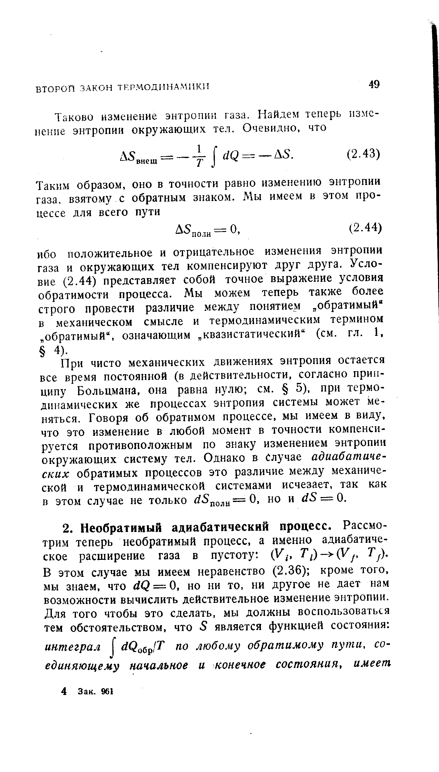 При чисто механических движениях энтропия остается все время постоянной (в действительности, согласно принципу Больцмана, она равна нулю см. 5), при термодинамических же процессах энтропия системы может меняться. Говоря об обратимом процессе, мы имеем в виду, что это изменение в любой момент в точности компенсируется противоположным по знаку изменением энтропии окружающих систему тел. Однако в случае адиабатических обратимых процессов это различие между механической и термодинамической системами исчезает, так как в этом случае не только но и 5 = 0.
