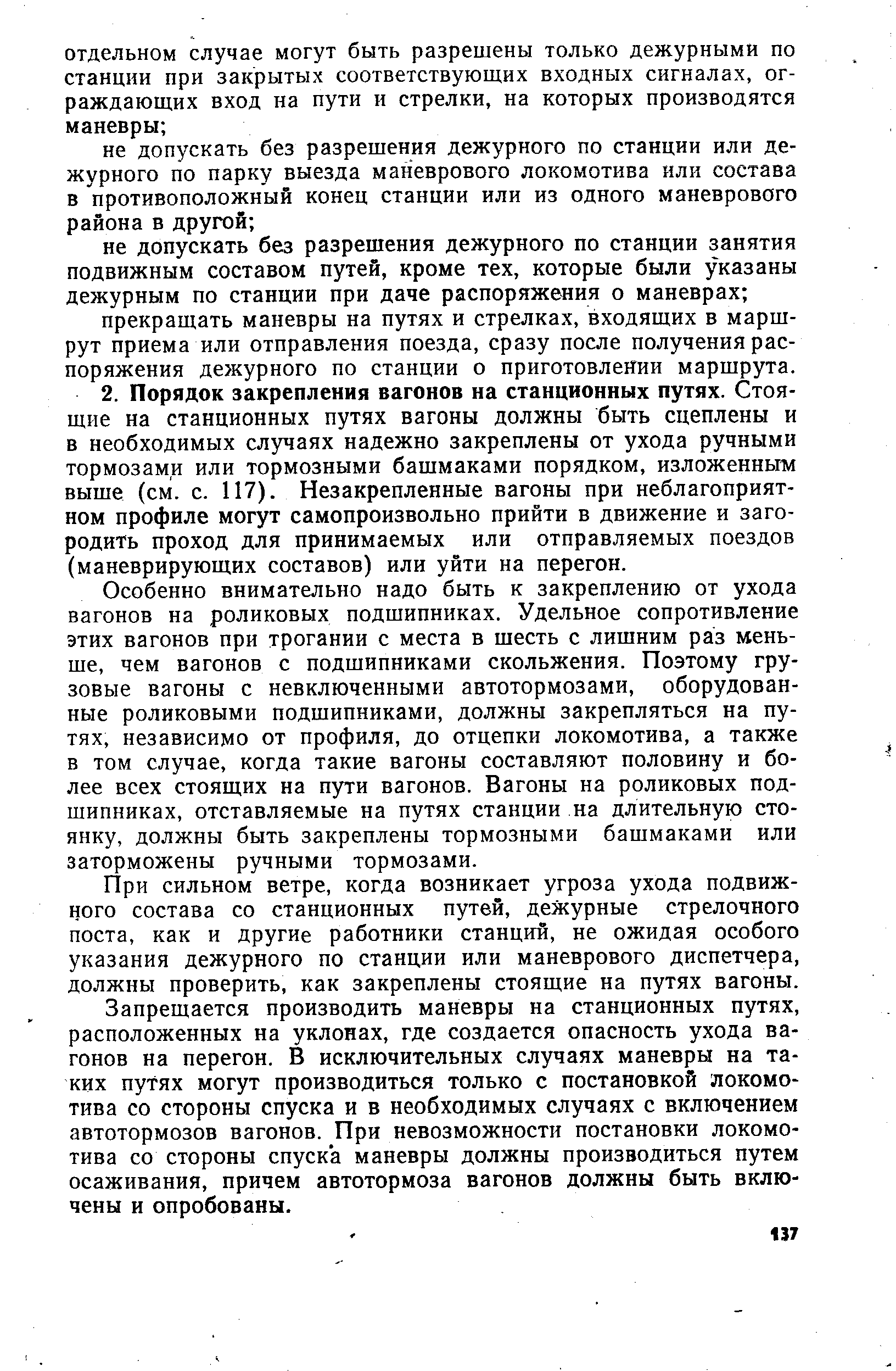 Особенно внимательно надо быть к закреплению от ухода вагонов на роликовых подшипниках. Удельное сопротивление этих вагонов при трогании с места в шесть с лишним раз меньше, чем вагонов с подшипниками скольжения. Поэтому грузовые вагоны с невключенными автотормозами, оборудованные роликовыми подшипниками, должны закрепляться на путях, независимо от профиля, до отцепки локомотива, а также в том случае, когда такие вагоны составляют половину и более всех стоящих на пути вагонов. Вагоны на роликовых подшипниках, отставляемые на путях станции на длительную стоянку, должны быть закреплены тормозными башмаками или заторможены ручными тормозами.
