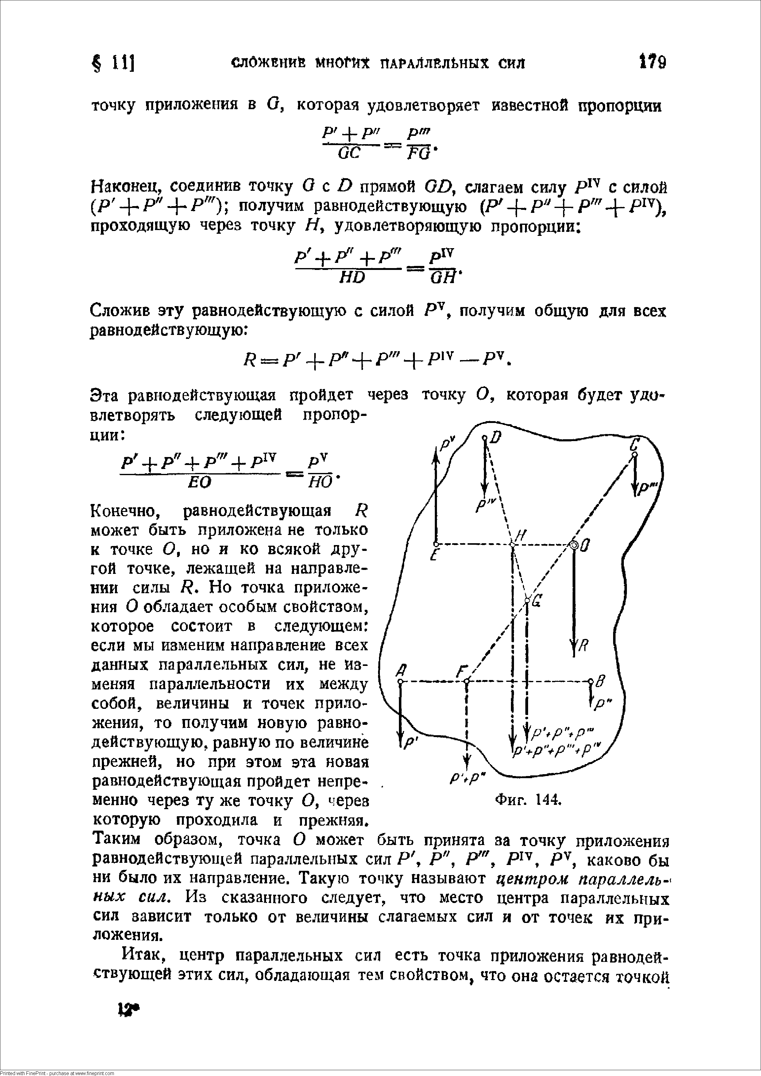 Конечно, равнодействующая Р может быть приложена не только к точке О, но и ко всякой другой точке, лежащей на направлении силы Н, Но точка приложения О обладает особым свойством, которое состоит в следующем если мы изменим направление всех данных параллельных сил, не изменяя параллельности их между собой, величины и точек приложения, то получим новую равнодействующую, равную по величине прежней, но при этом эта новая равнодействующая пройдет непременно через ту же точку О, через которую проходила и прежняя.
