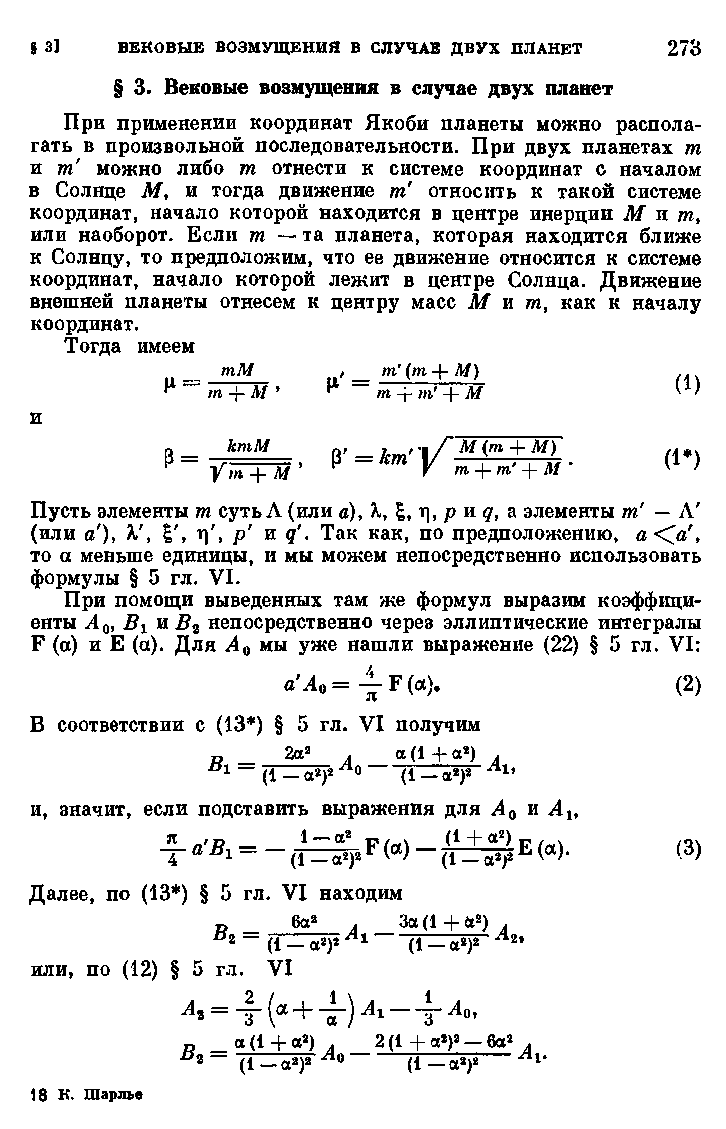 При применении координат Якоби планеты можно располагать в произвольной последовательности. При двух планетах тп и тп можно либо тп отнести к системе координат с началом в Солнце М, и тогда движение тп относить к такой системе координат, начало которой находится в центре инерции М и т, или наоборот. Если т — та планета, которая находится ближе к Солнцу, то предположим, что ее движение относится к системе координат, начало которой лежит в центре Солнца. Движение внешней планеты отнесем к центру масс М м тп, как к началу координат.
