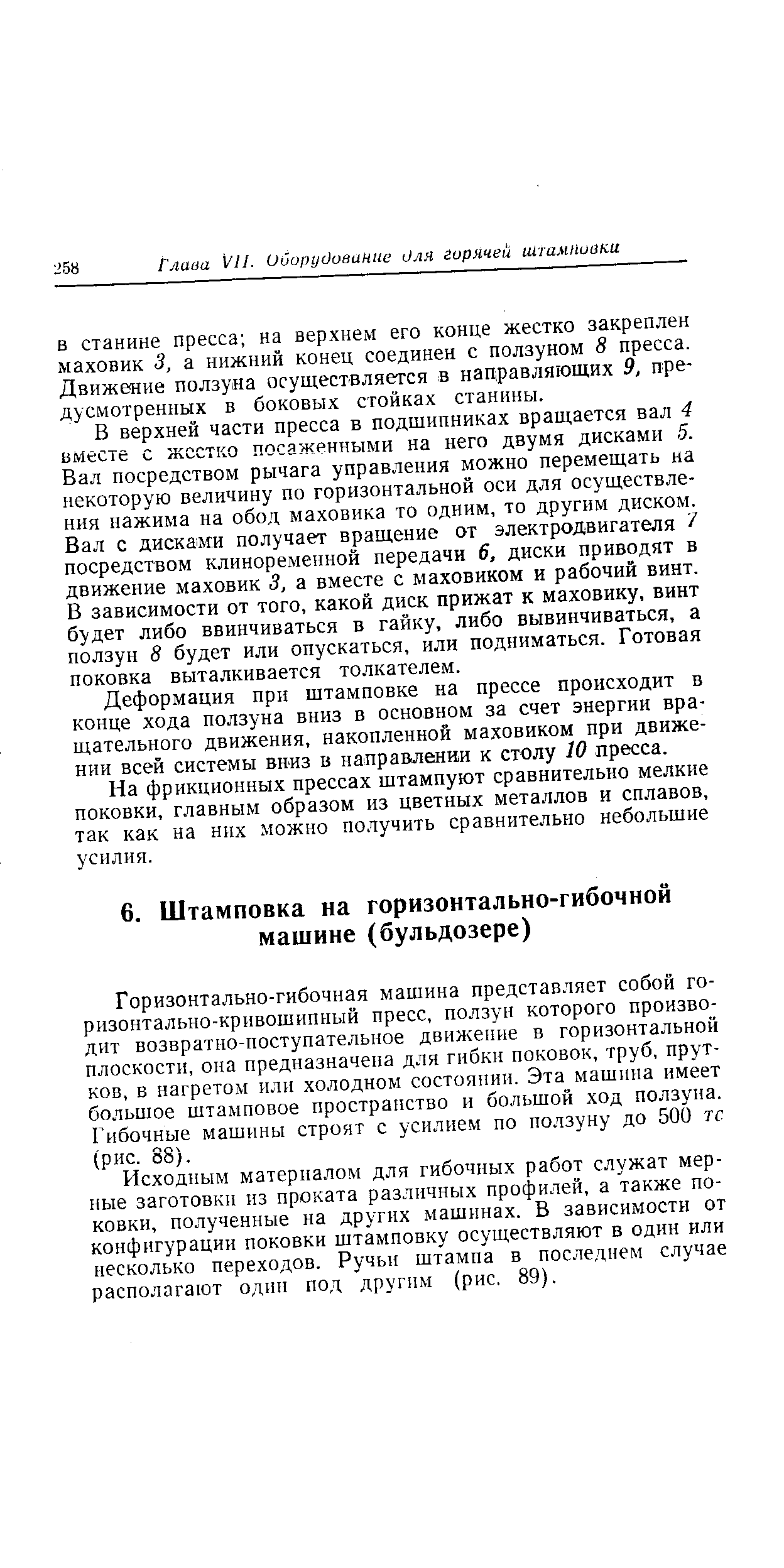 Горизонтально-гибочная машина представляет собой горизонтально-кривошипный пресс, ползун которого производит возвратно-поступательное движение в горизонтальной плоскости, она предназначена для гибки поковок, труб, прутков, в нагретом или холодном состоянии. Эта машина имеет большое штамповое пространство и большой ход ползуна. Гибочные машины строят с усилием по ползуну до 500 тс (рис. 88).
