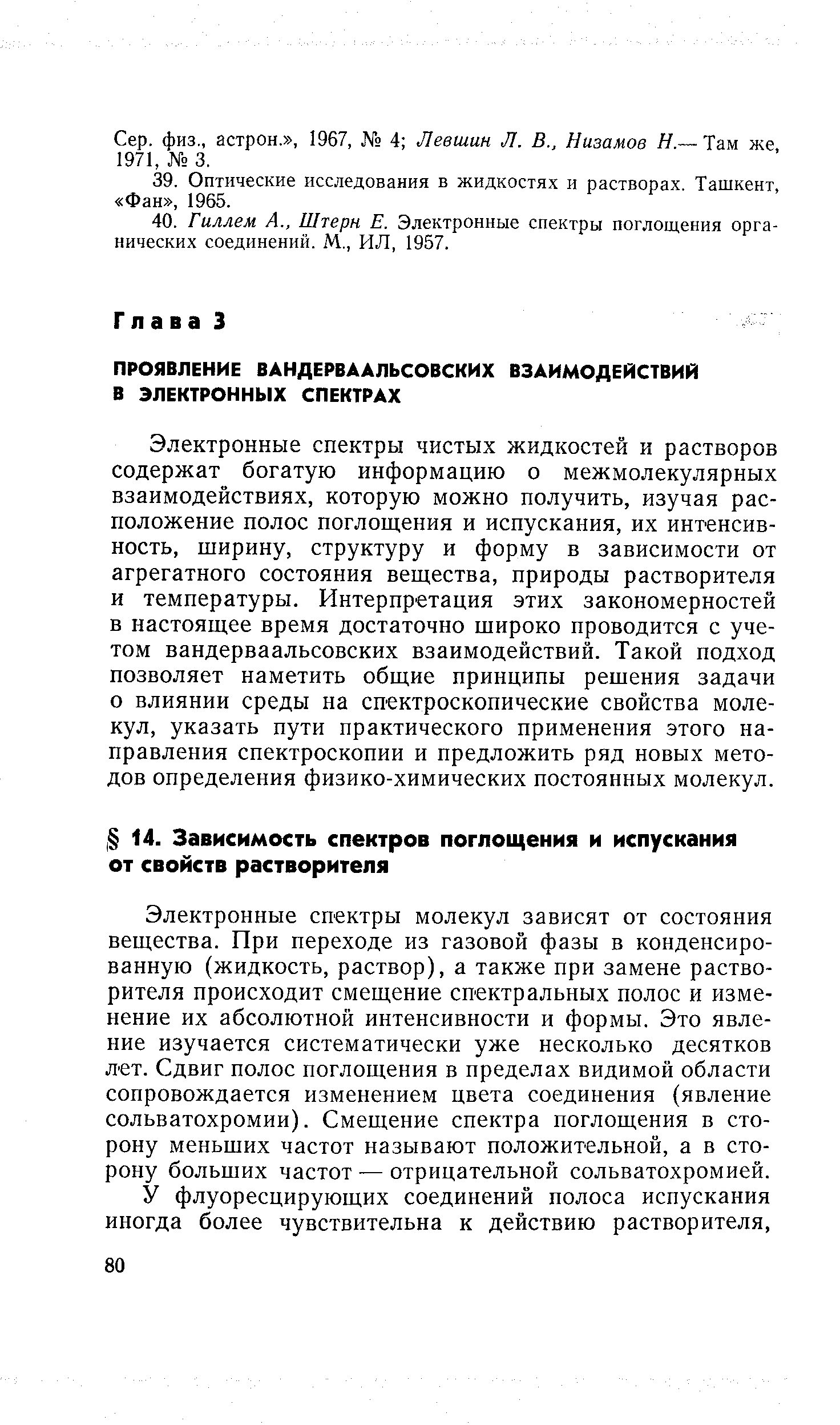 Электронные спектры чистых жидкостей и растворов содержат богатую информацию о межмолекулярных взаимодействиях, которую можно получить, изучая расположение полос поглощения и испускания, их интенсивность, щирину, структуру и форму в зависимости от агрегатного состояния вещества, природы растворителя и температуры. Интерпретация этих закономерностей в настоящее время достаточно широко проводится с учетом вандерваальсовских взаимодействий. Такой подход позволяет наметить общие принципы решения задачи о влиянии среды на спектроскопические свойства молекул, указать пути практического применения этого направления спектроскопии и предложить ряд новых методов определения физико-химических постоянных молекул.
