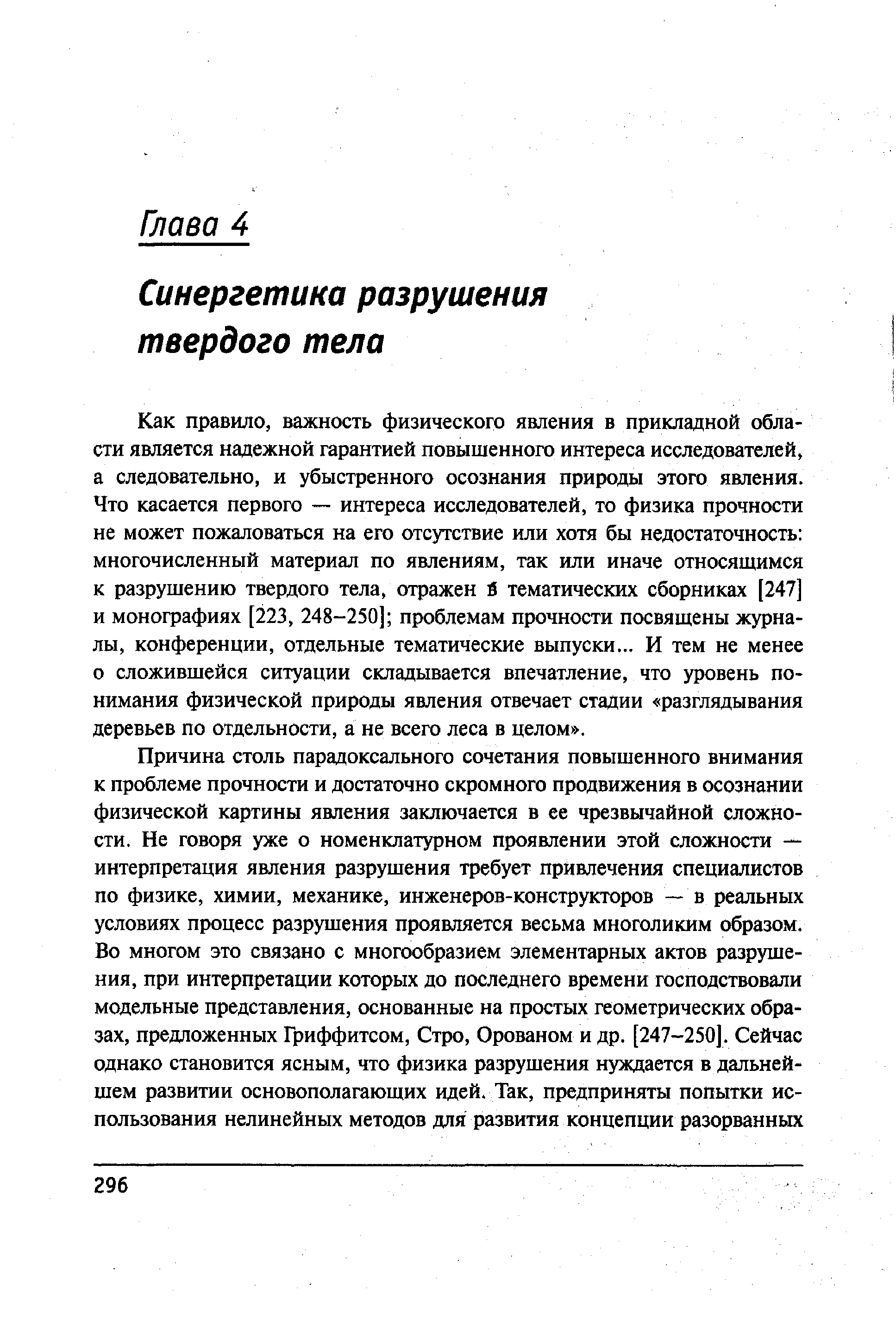 Как правило, важность физического явления в прикладной области является надежной гарантией повышенного интереса исследователей, а следовательно, и убыстренного осознания природы этого явления. Что касается первого — интереса исследователей, то физика прочности не может пожаловаться на его отсутствие или хотя бы недостаточность многочисленный материал по явлениям, так или иначе относящимся к разрушению твердого тела, отражен й тематических сборниках [247] и монографиях [223, 248-250] проблемам прочности посвящены журналы, конференции, отдельные тематические выпуски... И тем не менее о сложившейся ситуации складывается впечатление, что уровень понимания физической природы явления отвечает стадии разглядывания деревьев по отдельности, а не всего леса в целом .
