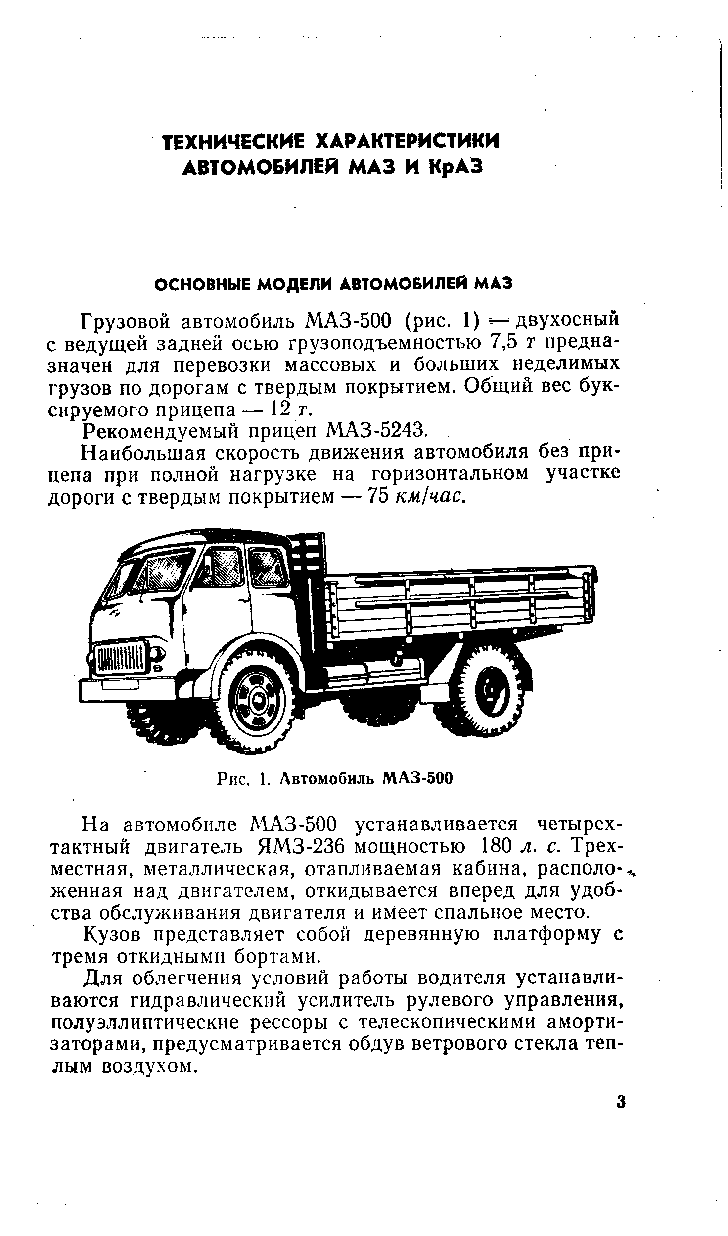 Грузовой автомобиль МАЗ-500 (рис. 1) двухосный с ведущей задней осью грузоподъемностью 7,5 т предназначен для перевозки массовых и больших неделимых грузов по дорогам с твердым покрытием. Общий вес буксируемого прицепа — 12 т.
