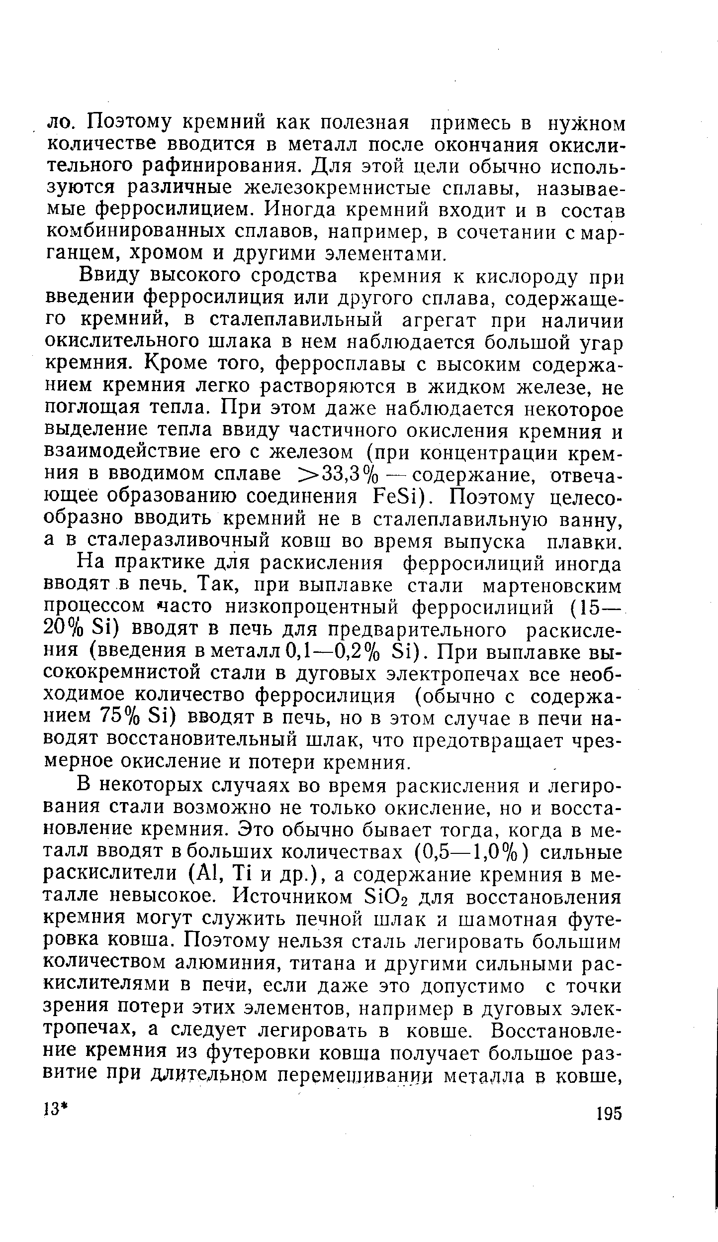 Ввиду высокого сродства кремния к кислороду при введении ферросилиция или другого сплава, содержащего кремний, в сталеплавильный агрегат при наличии окислительного щлака в нем наблюдается большой угар кремния. Кроме того, ферросплавы с высоким содержанием кремния легко растворяются в жидком железе, не поглощая тепла. При этом даже наблюдается некоторое выделение тепла ввиду частичного окисления кремния и взаимодействие его с железом (при концентрации кремния в вводимом сплаве 33,3%—содержание, отвечающее образованию соединения FeSi). Поэтому целесообразно вводить кремний не в сталеплавильную ванну, а в сталеразливочный ковш во время выпуска плавки.
