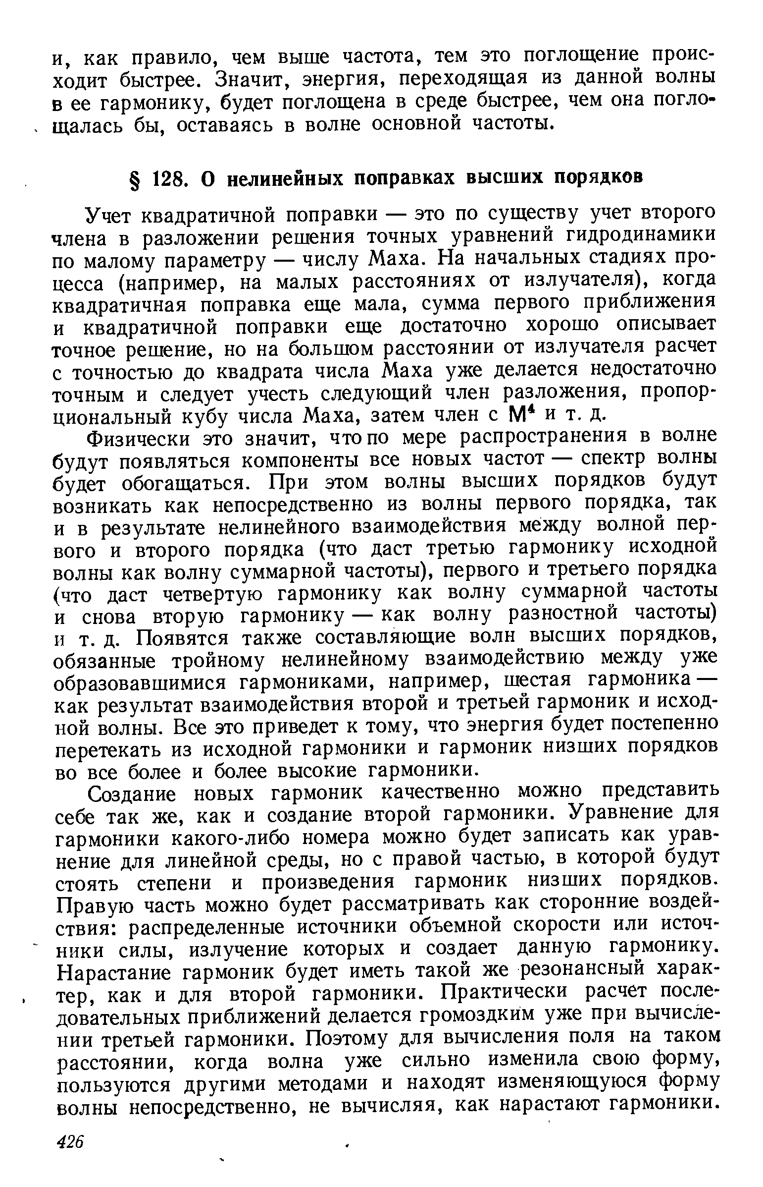 Учет квадратичной поправки — это по существу учет второго члена в разложении решения точных уравнений гидродинамики по малому параметру — числу Маха. На начальных стадиях процесса (например, на малых расстояниях от излучателя), когда квадратичная поправка еще мала, сумма первого приближения и квадратичной поправки еще достаточно хорошо описывает точное решение, но на большом расстоянии от излучателя расчет с точностью до квадрата числа Маха уже делается недостаточно точным и следует учесть следующий член разложения, пропорциональный кубу числа Маха, затем член с М и т. д.
