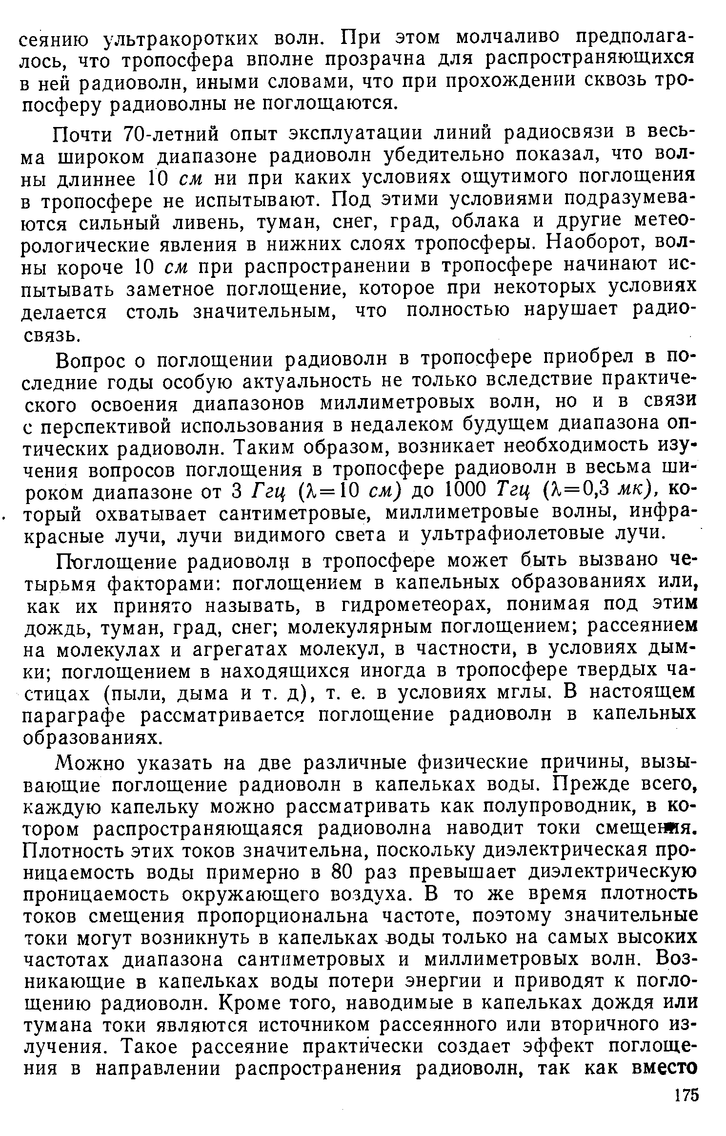 Почти 70-летний опыт эксплуатации линий радиосвязи в весьма широком диапазоне радиоволн убедительно показал, что волны длиннее Ю см ни при каких условиях ощутимого поглощения в тропосфере не испытывают. Под этими условиями подразумеваются сильный ливень, туман, снег, град, облака и другие метеорологические явления в нижних слоях тропосферы. Наоборот, волны короче 10 см при распространении в тропосфере начинают испытывать заметное поглощение, которое при некоторых условиях делается столь значительным, что полностью нарушает радиосвязь.
