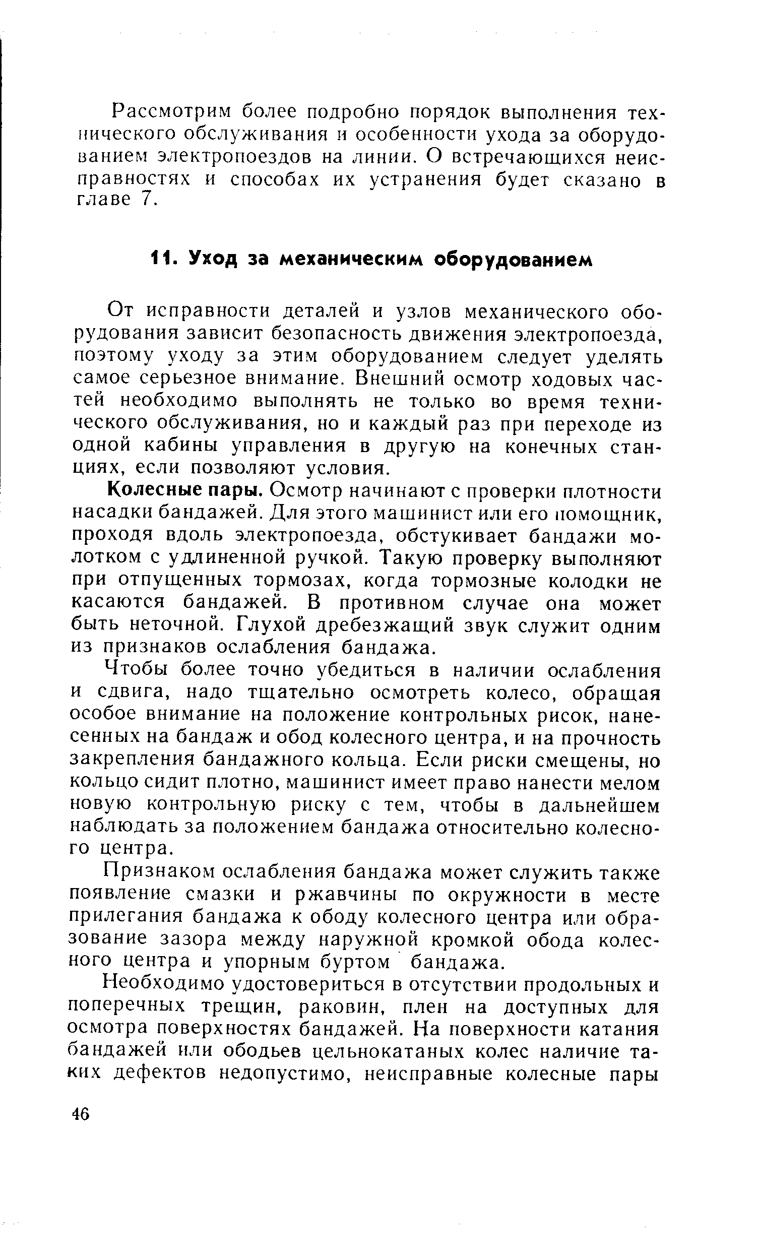 От исправности деталей и узлов механического оборудования зависит безопасность движения электропоезда, поэтому уходу за этим оборудованием следует уделять самое серьезное внимание. Внещний осмотр ходовых частей необходимо выполнять не только во время технического обслуживания, но и каждый раз при переходе из одной кабины управления в другую на конечных станциях, если позволяют условия.
