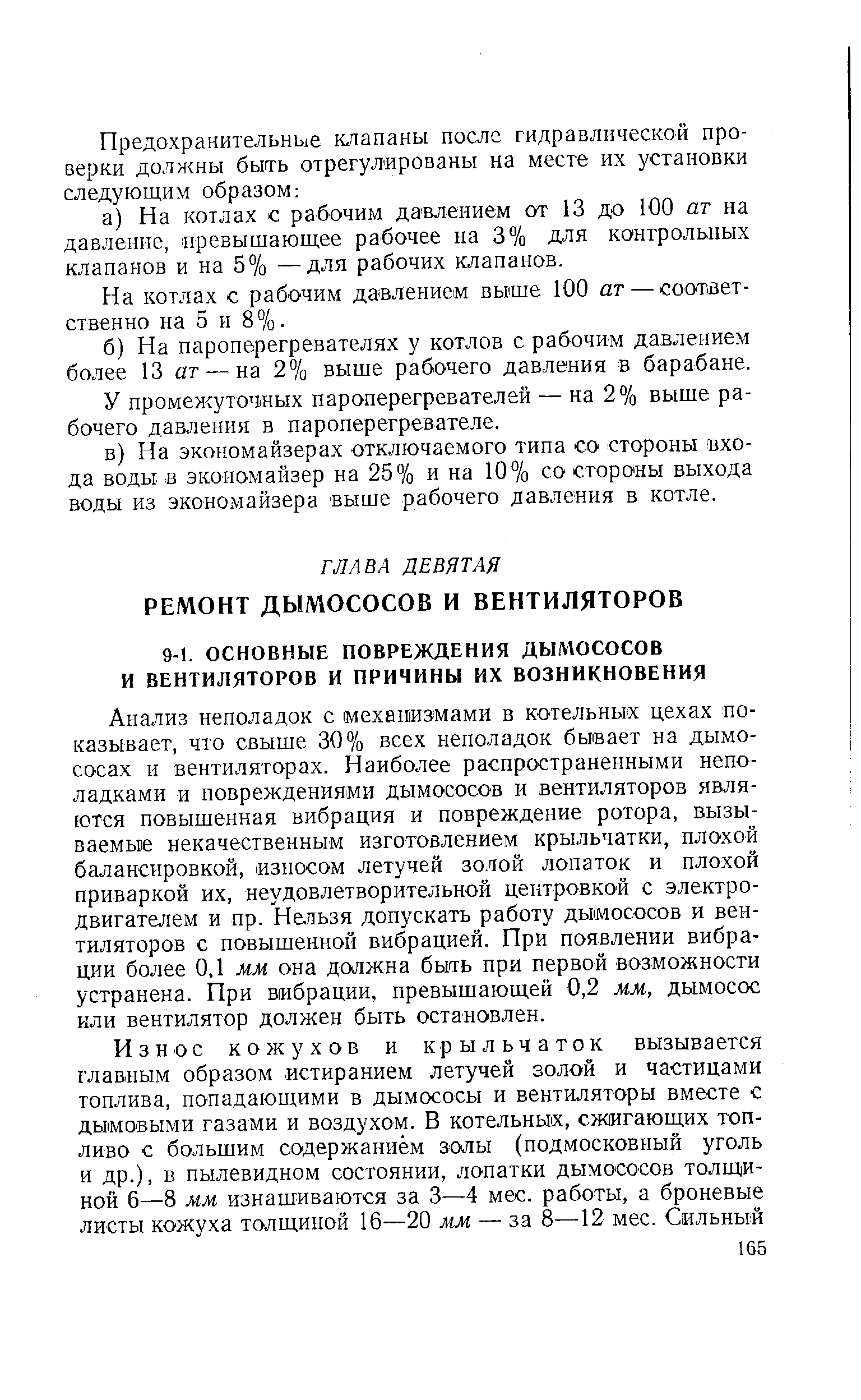 Анализ неполадок с механизмами в котельных цехах показывает, что свыше 30% всех неполадок бывает на дымососах и вентиляторах. Наиболее распространенными неполадками и повреждениями дымососов и вентиляторов являются повышенная вибрация и повреждение ротора, вызываемые некачественным изготовлением крыльчатки, плохой балансировкой, износом летучей золой лопаток и плохой приваркой их, неудовлетворительной центровкой с электродвигателем и пр. Нельзя допускать работу дымососов и вентиляторов с повышенной вибрацией. При появлении вибрации более 0,1 мм она должна быть при первой возможности устранена. При вибрации, превышающей 0,2 мм, дымосос или вентилятор должен быть остановлен.
