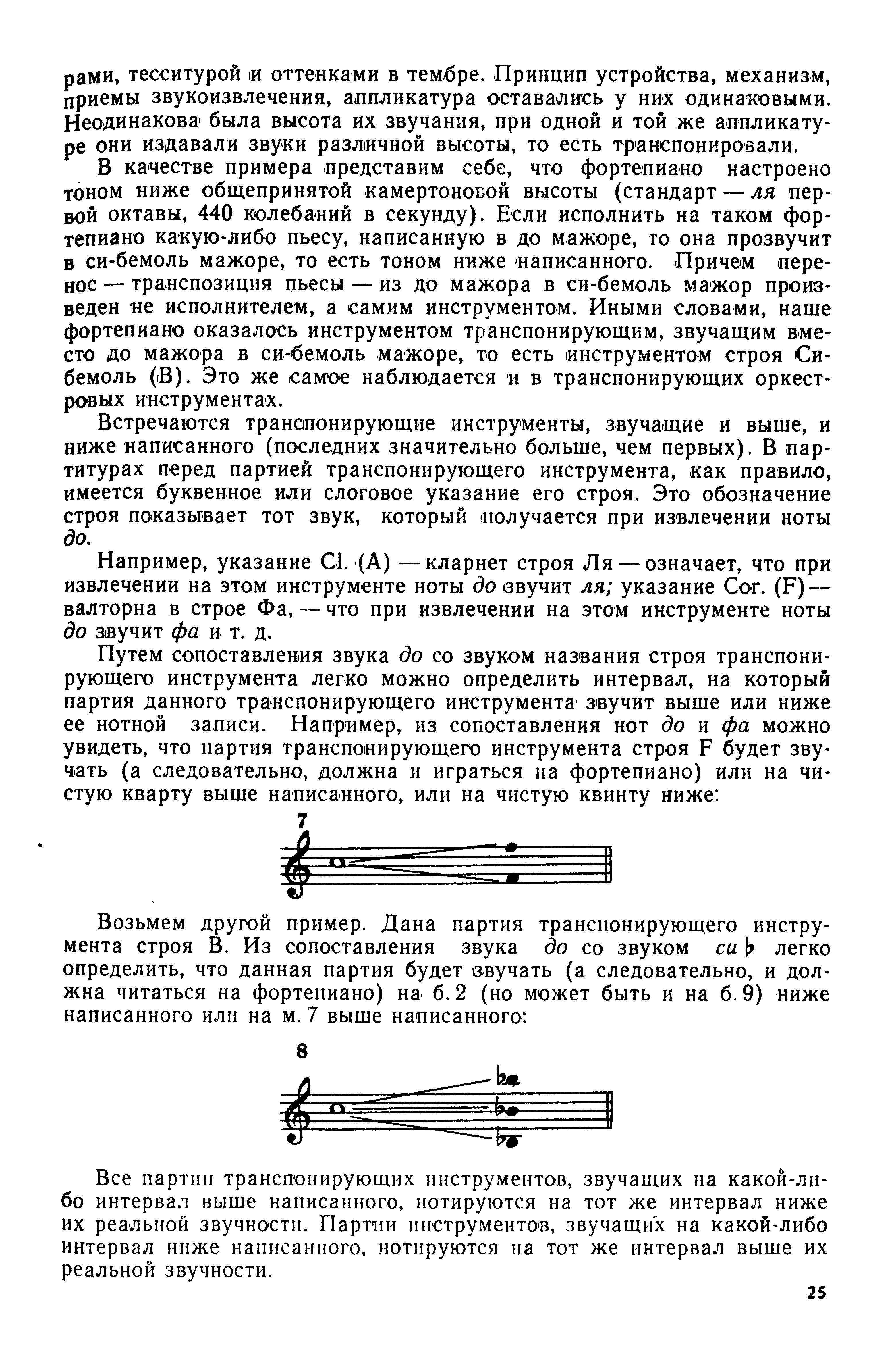 В качестве примера представим себе, что фортепиано настроено тоном ниже общепринятой камертоновой высоты (стандарт — ля первой октавы, 440 колебаний в секунду). Если исполнить на таком фортепиано какую-либо пьесу, написанную в до мажоре, то она прозвучит в си-бемоль мажоре, то есть тоном ниже написанного. Причем перенос — транспозиция пьесы — из до мажора в си-бемоль мажор произведен не исполнителем, а самим инструментом. Иными словами, наше фортепиано оказалось инструментом транспонирующим, звучащим вместо до мажора в си-бемоль мажоре, то есть инструментом строя Си-бемоль (iB). Это же самое наблюдается н в транспонирующих оркестровых инструментах.
