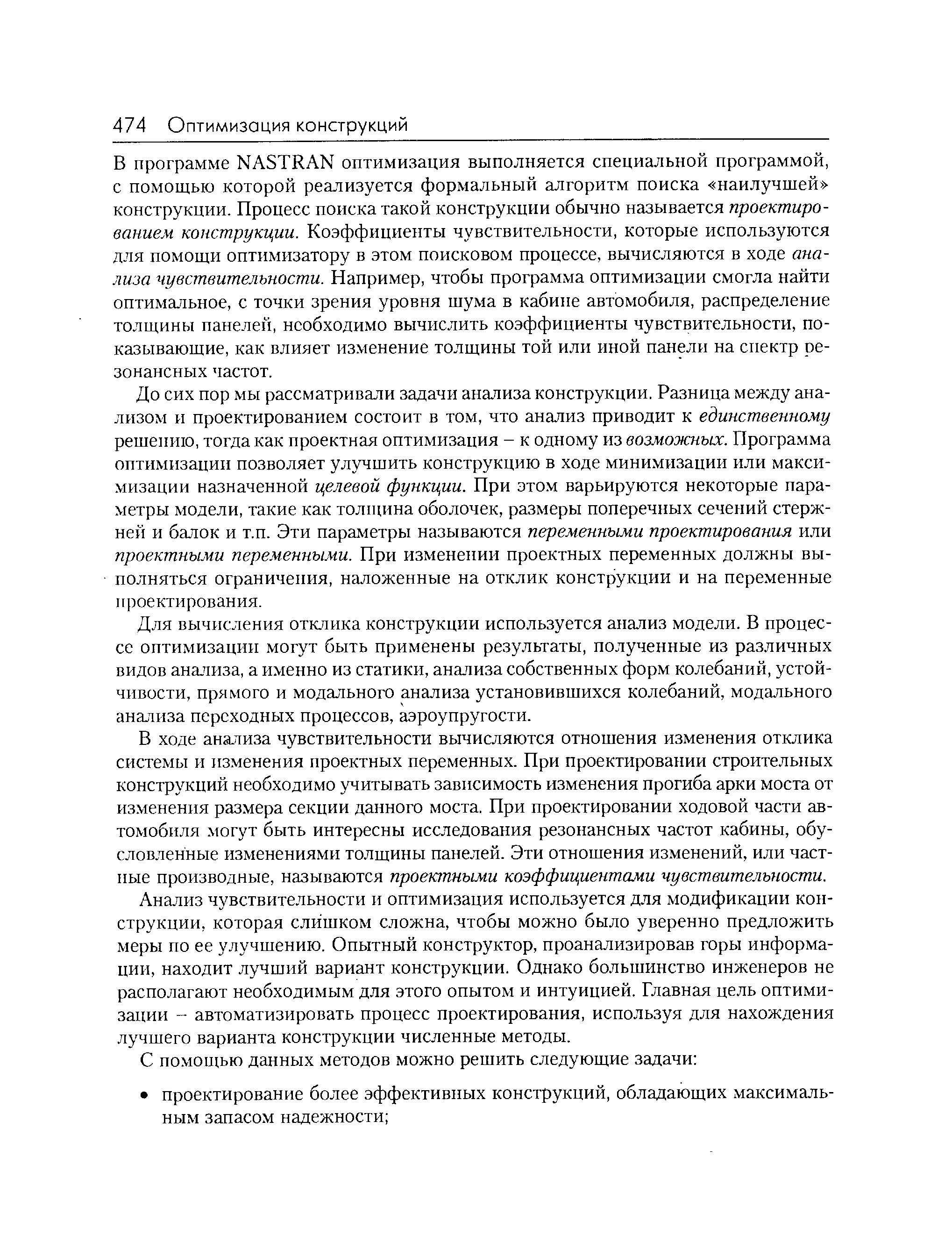 В программе NASTRAN оптимизация выполняется специальной программой, с помощью которой реализуется формальный алгоритм поиска наилучшей конструкции. Процесс поиска такой конструкции обычно называется проектированием конструкции. Коэффициенты чувствительности, которые используются для помощи оптимизатору в этом поисковом процессе, вычисляются в ходе анализа чувствительности. Например, чтобы программа оптимизации смогла найти оптимальное, с точки зрения уровня шума в кабине автомобиля, распределение толщины панелей, необходимо вычислить коэффициенты чувствительности, показывающие, как влияет изменение толщины той или иной панели на спектр резонансных частот.
