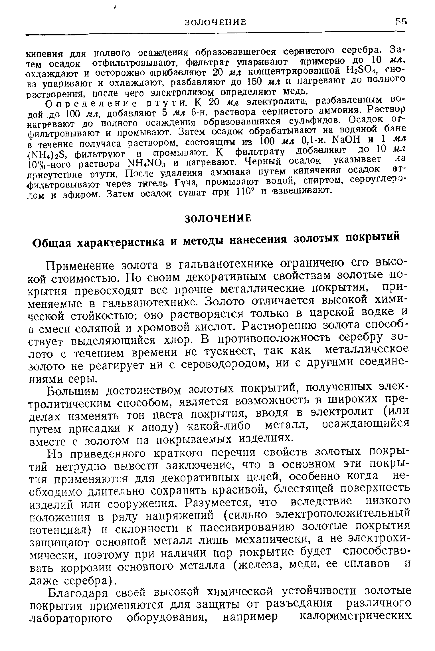 Применение золота в гальванотехнике ограничено его высокой СТОИМОСТЬЮ. По своим декоративным свойствам золотые покрытия превосходят все прочие металлические покрытия, применяемые в гальванотехнике. Золото отличается высокой химической стойкостью оно растворяется только в царской водке и А смеси соляной и хромовой кислот. Растворению золота способствует выделяющийся хлор. В противоположность серебру золото с течением времени не тускнеет, так как металлическое золото не реагирует ни с сероводородом, ни с другими соединениями серы.
