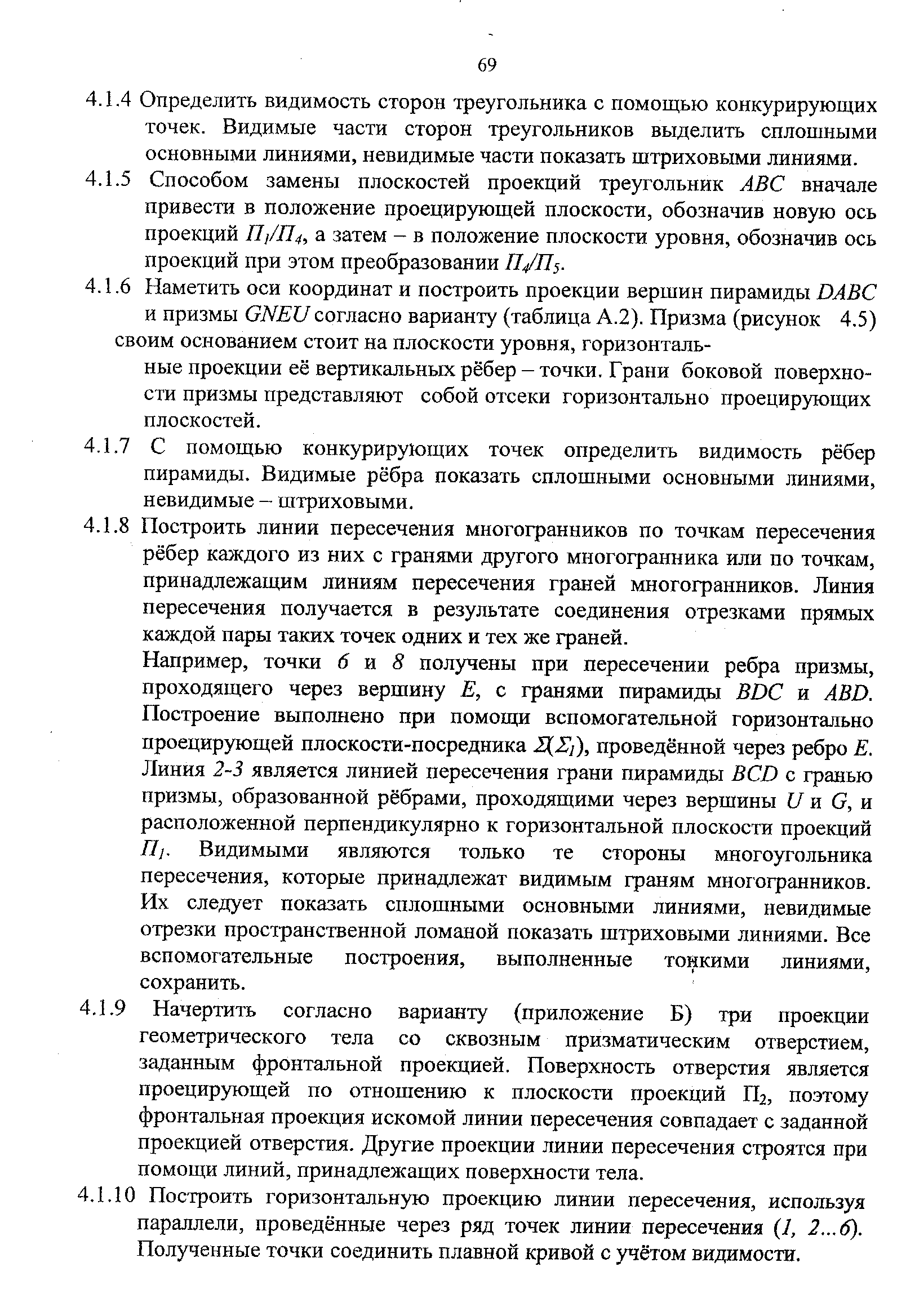 Например, точки б а 8 получены при пересечении ребра призмы, проходящего через вершину Е, с гранями пирамиды BD и ABD. Построение выполнено при помощи вспомогательной горизонтально проецирующей плоскости-посредника Д2 ), проведённой через ребро Е. Линия 2-3 является линией пересечения грани пирамиды B D с гранью призмы, образованной рёбрами, проходящими через вершины 7 и G, и расположенной перпендикулярно к горизонтальной плоскости проекций Tli. Видимыми являются только те стороны многоугольника пересечения, которые принадлежат видимым граням многогранников. Их следует показать сплошными основными линиями, невидимые отрезки пространственной ломаной показать штриховыми линиями. Все вспомогательные построения, выполненные тонкими линиями, сохранить.
