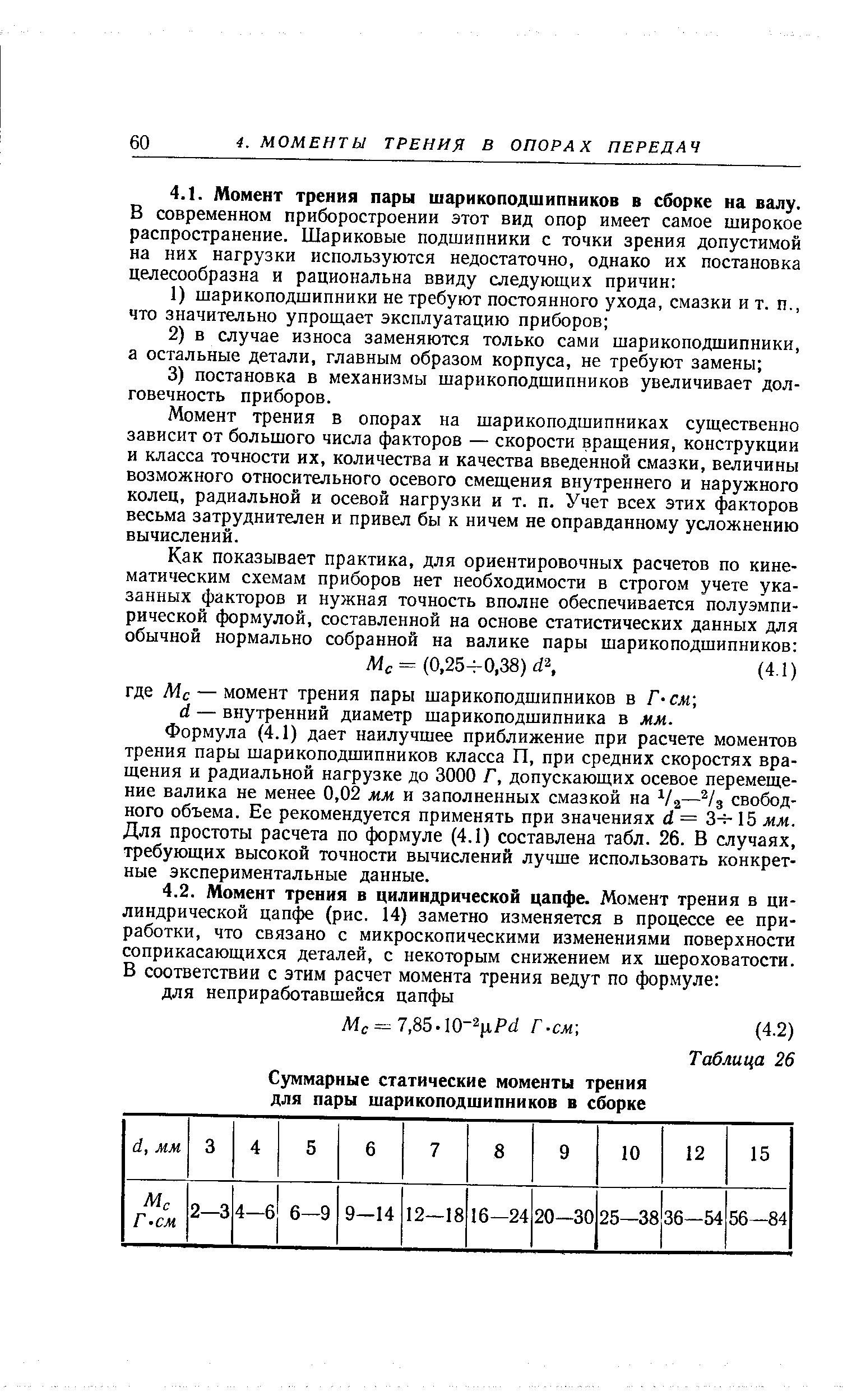 Момент трения в опорах на шарикоподшипниках существенно зависит от большого числа факторов — скорости вращения, конструкции и класса точности их, количества и качества введенной смазки, величины возможного относительного осевого смещения внутреннего и наружного колец, радиальной и осевой нагрузки и т. п. Учет всех этих факторов весьма затруднителен и привел бы к ничем не оправданному усложнению вычислений.
