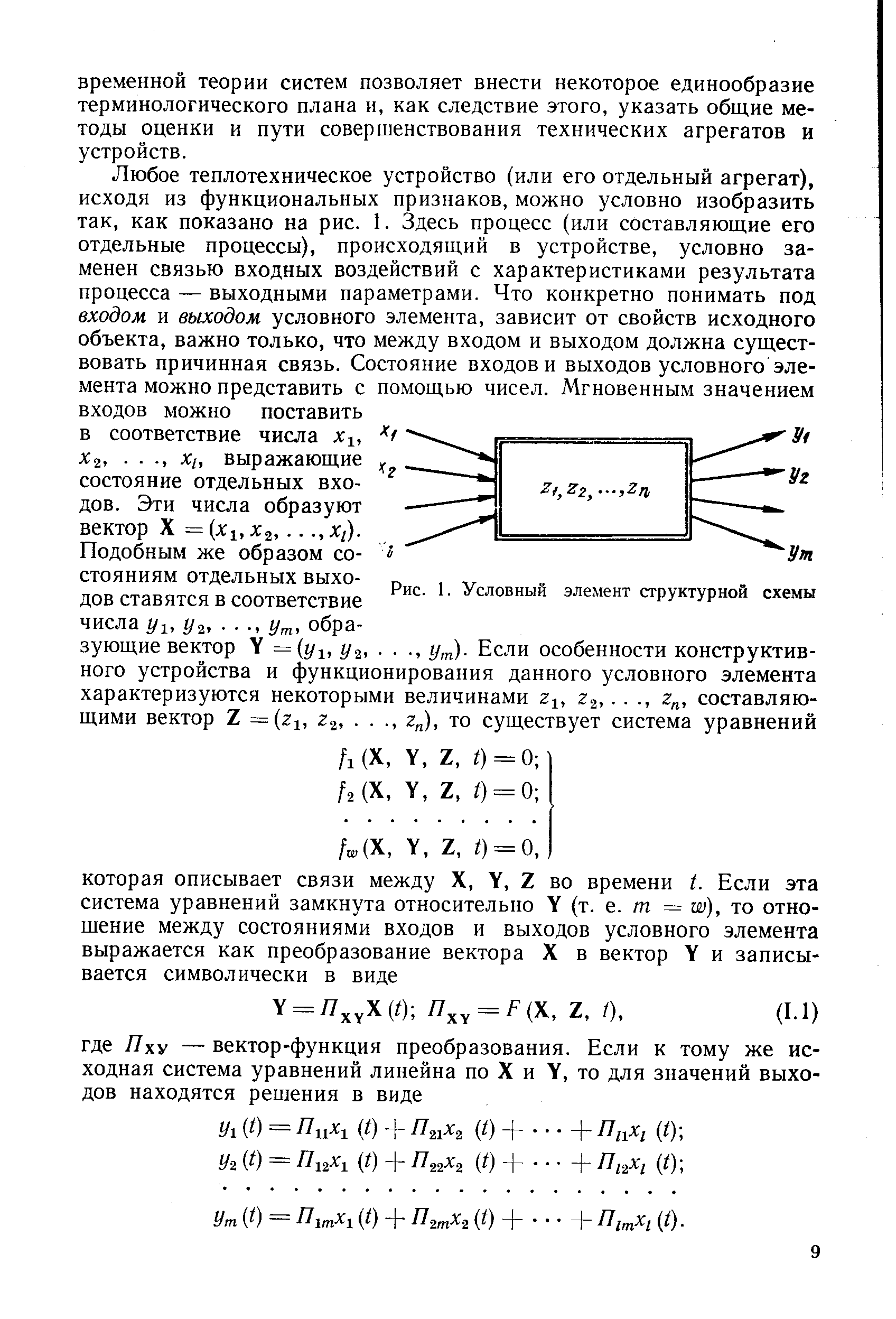 Любое теплотехническое устройство (или его отдельный агрегат), исходя из функциональных признаков, можно условно изобразить так, как показано на рис. 1. Здесь процесс (или составляющие его отдельные процессы), происходящий в устройстве, условно заменен связью входных воздействий с характеристиками результата процесса — выходными параметрами. Что конкретно понимать под входом и выходом условного элемента, зависит от свойств исходного объекта, важно только, что между входом и выходом должна существовать причинная связь. Состояние входов и выходов условного элемента можно представить с помощью чисел. Мгновенным значением входов можно в соответствие 2,. . , XI, выражающие. состояние отдельных входов. Эти числа образуют вектор X = х- ,,х ,. ., ,Х1).
