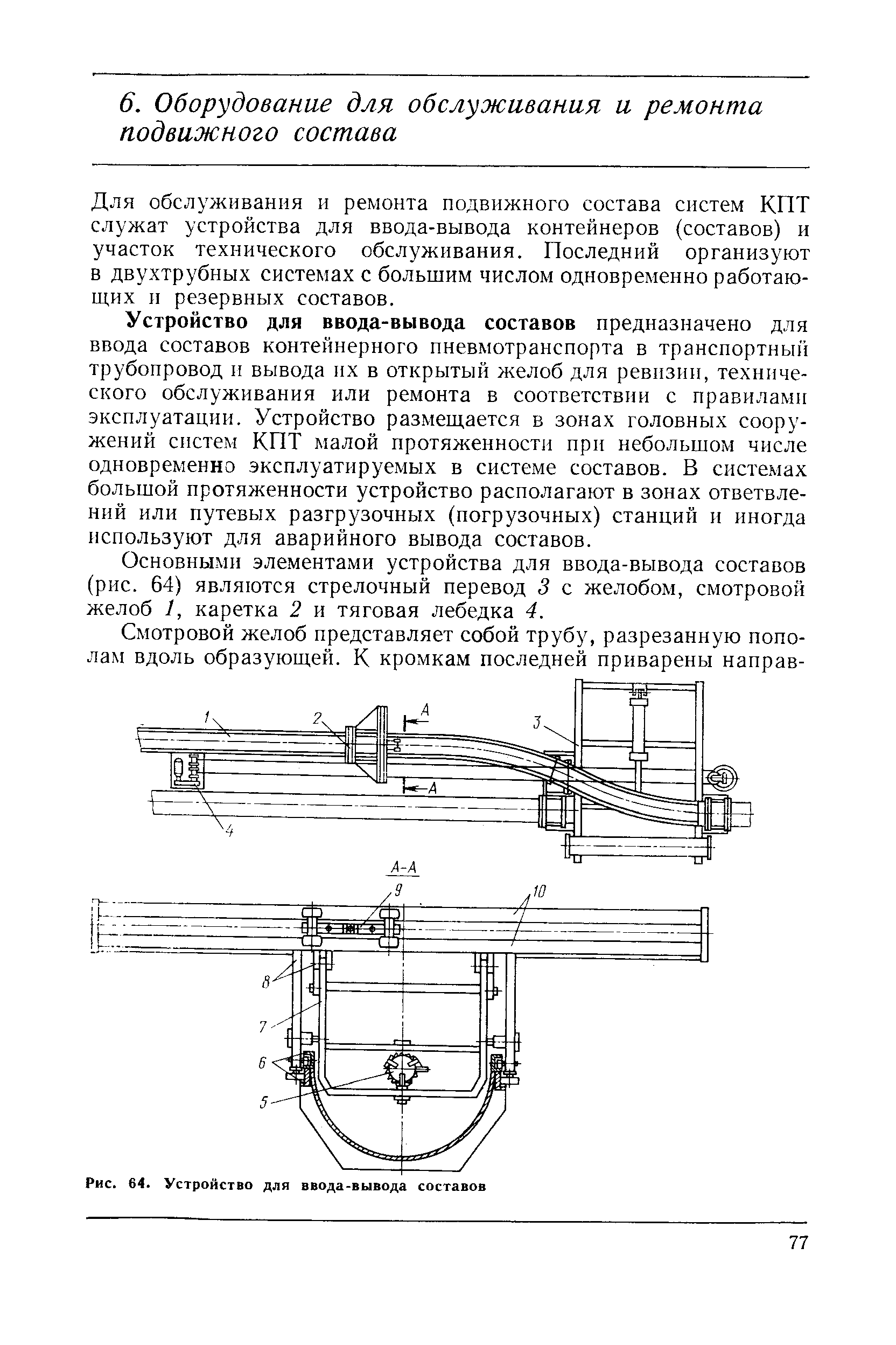 Для обслуживания и ремонта подвижного состава систем КПТ служат устройства для ввода-вывода контейнеров (составов) и участок технического обслуживания. Последний организуют в двухтрубных системах с большим числом одновременно работающих и резервных составов.
