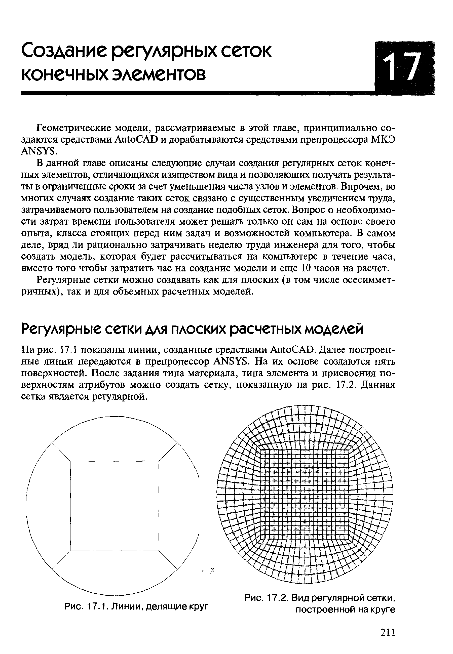 В данной главе описаны следующие случаи создания регулярных сеток конечных элементов, отличающихся изяществом вида и позволяющих получать результаты в ограниченные сроки за счет уменьшения числа узлов и элементов. Впрочем, во многих случаях создание таких сеток связано с существенным увеличением труда, затрачиваемого пользователем на создание подобных сеток. Вопрос о необходимости затрат времени пользователя может решать только он сам на основе своего опыта, класса стоящих перед ним задач и возможностей компьютера. В самом деле, вряд ли рационально затрачивать неделю труда инженера для того, чтобы создать модель, которая будет рассчитываться на компьютере в течение часа, вместо того чтобы затратить час на создание модели и еще 10 часов на расчет.
