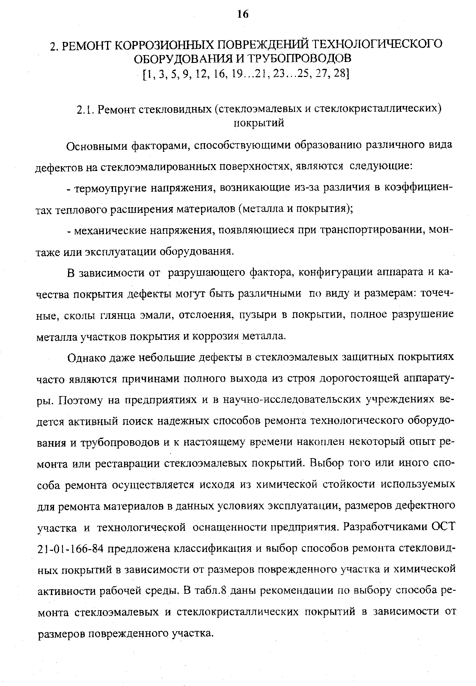 Однако даже небольшие дефекты в стеклоэмалевых защитных покрытиях часто являются причинами полного выхода из строя дорогостоящей аппаратуры. Поэтому на предприятиях и в научно-исследовательских учреждениях ведется активный поиск надежных способов ремонта технологического оборудования и трубопроводов и к настоящему времени накоплен некоторый опыт ремонта или реставрации стеклоэмалевых покрытий. Выбор того или иного способа ремонта осуществляется исходя из химической стойкости используемых для ремонта материалов в данных условиях эксплуатации, размеров дефектного участка и технологической оснащенности предприятия. Разработчиками ОСТ 21-01-166-84 предложена классификация и выбор способов ремонта стекловидных покрытий в зависимости от размеров поврежденного участка и химической активности рабочей среды. В табл.8 даны рекомендации по выбору способа ремонта стеклоэмалевых и стеклокристаллических покрытий в зависимости от размеров поврежденного участка.
