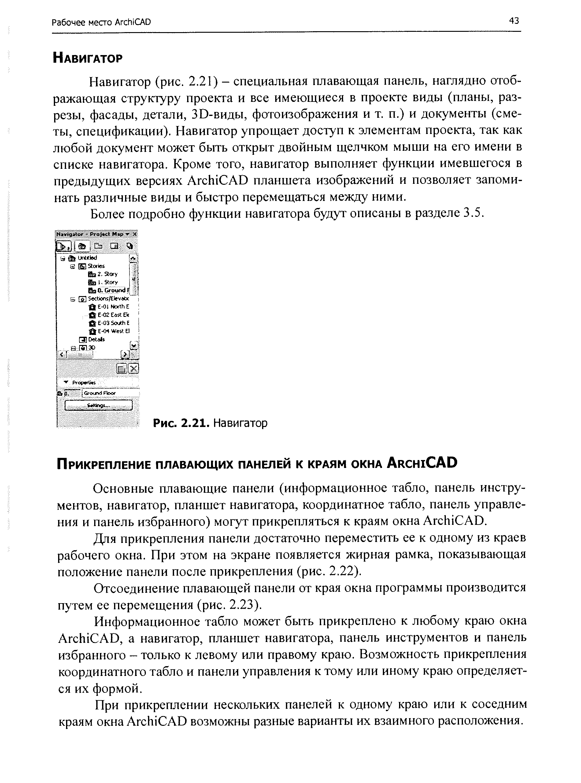 Навигатор (рис. 2.21) - специальная плавающая панель, наглядно отображающая структуру проекта и все имеющиеся в проекте виды (планы, разрезы, фасады, детали, ЗО-виды, фотоизображения и т. п.) и документы (сметы, спецификации). Навигатор упрощает доступ к элементам проекта, так как любой документ может бьггь открыт двойным щелчком мыши на его имени в списке навигатора. Кроме того, навигатор выполняет функции имевшегося в предыдущих версиях Ar hi AD планшета изображений и позволяет запоминать различные виды и быстро перемещаться между ними.
